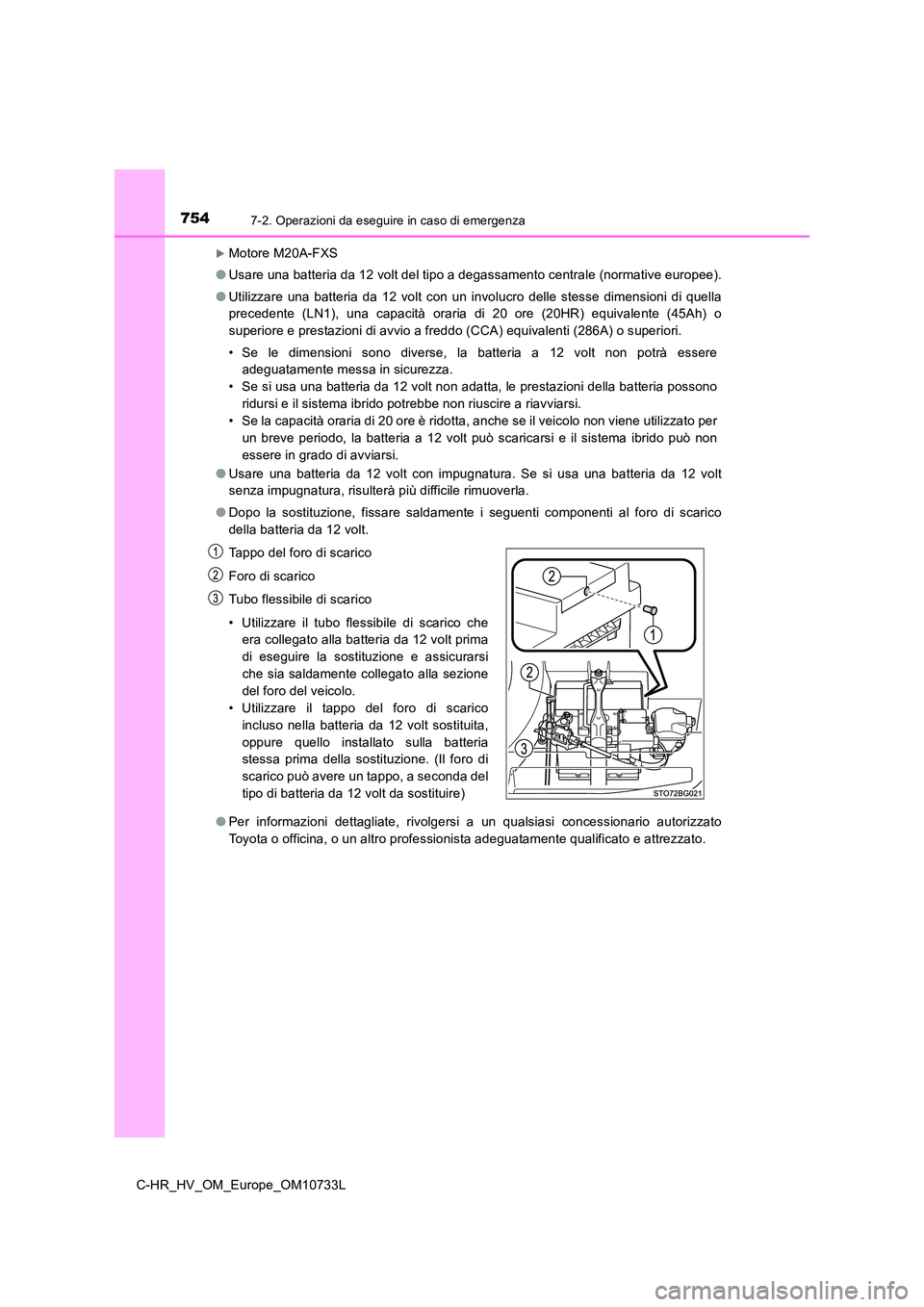 TOYOTA C-HR 2022  Manuale duso (in Italian) 7547-2. Operazioni da eseguire in caso di emergenza
C-HR_HV_OM_Europe_OM10733L
Motore M20A-FXS 
● Usare una batteria da 12 volt del tipo a degassamento centrale (normative europee). 
● Utilizza