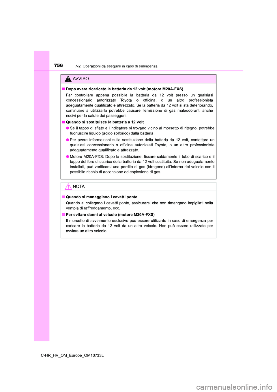 TOYOTA C-HR 2022  Manuale duso (in Italian) 7567-2. Operazioni da eseguire in caso di emergenza
C-HR_HV_OM_Europe_OM10733L
AVVISO
■Dopo avere ricaricato la batteria da 12 volt (motore M20A-FXS) 
Far  controllare  appena  possibile  la  batter