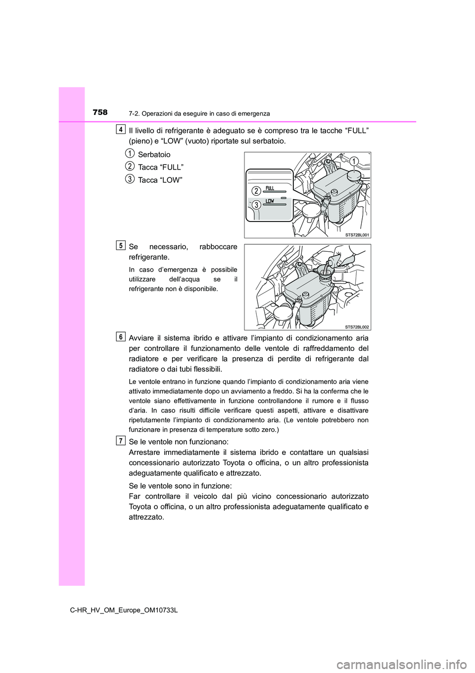 TOYOTA C-HR 2022  Manuale duso (in Italian) 7587-2. Operazioni da eseguire in caso di emergenza
C-HR_HV_OM_Europe_OM10733L
Il  livello  di  refrigerante  è  adeguato  se  è  compreso  tra  le  tacche  “FULL” 
(pieno) e “LOW” (vuoto) r