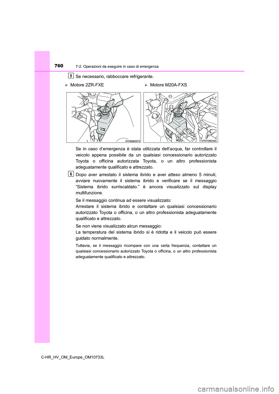 TOYOTA C-HR 2022  Manuale duso (in Italian) 7607-2. Operazioni da eseguire in caso di emergenza
C-HR_HV_OM_Europe_OM10733L
Se necessario, rabboccare refrigerante. 
Se  in  caso  d’emergenza  è  stata  utilizzata  dell’acqua,  far  contr ol