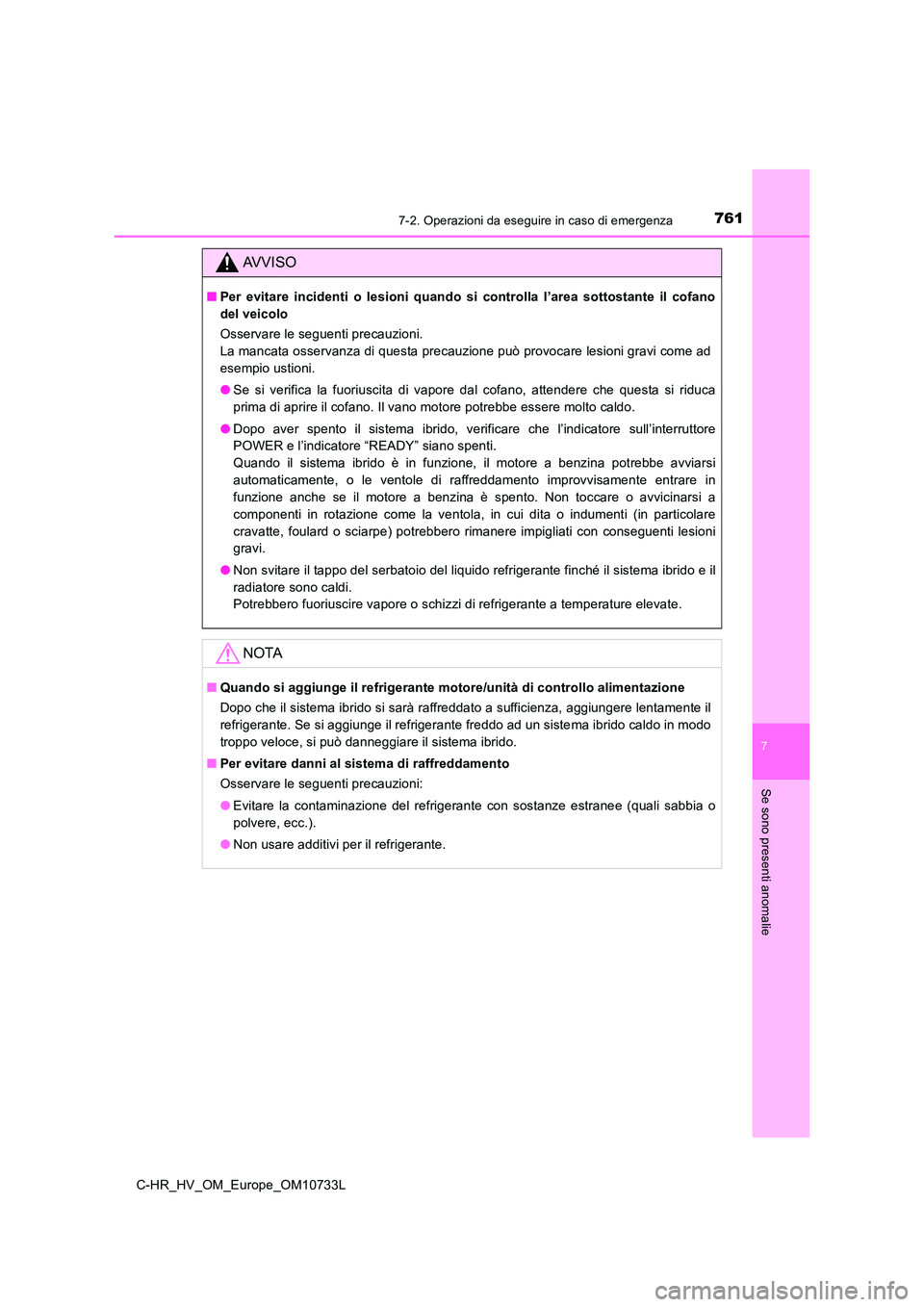 TOYOTA C-HR 2022  Manuale duso (in Italian) 7617-2. Operazioni da eseguire in caso di emergenza
C-HR_HV_OM_Europe_OM10733L
7
Se sono presenti anomalie
AVVISO
■Per  evitare  incidenti  o  lesioni  quando  si  controlla  l’area  sottostante  