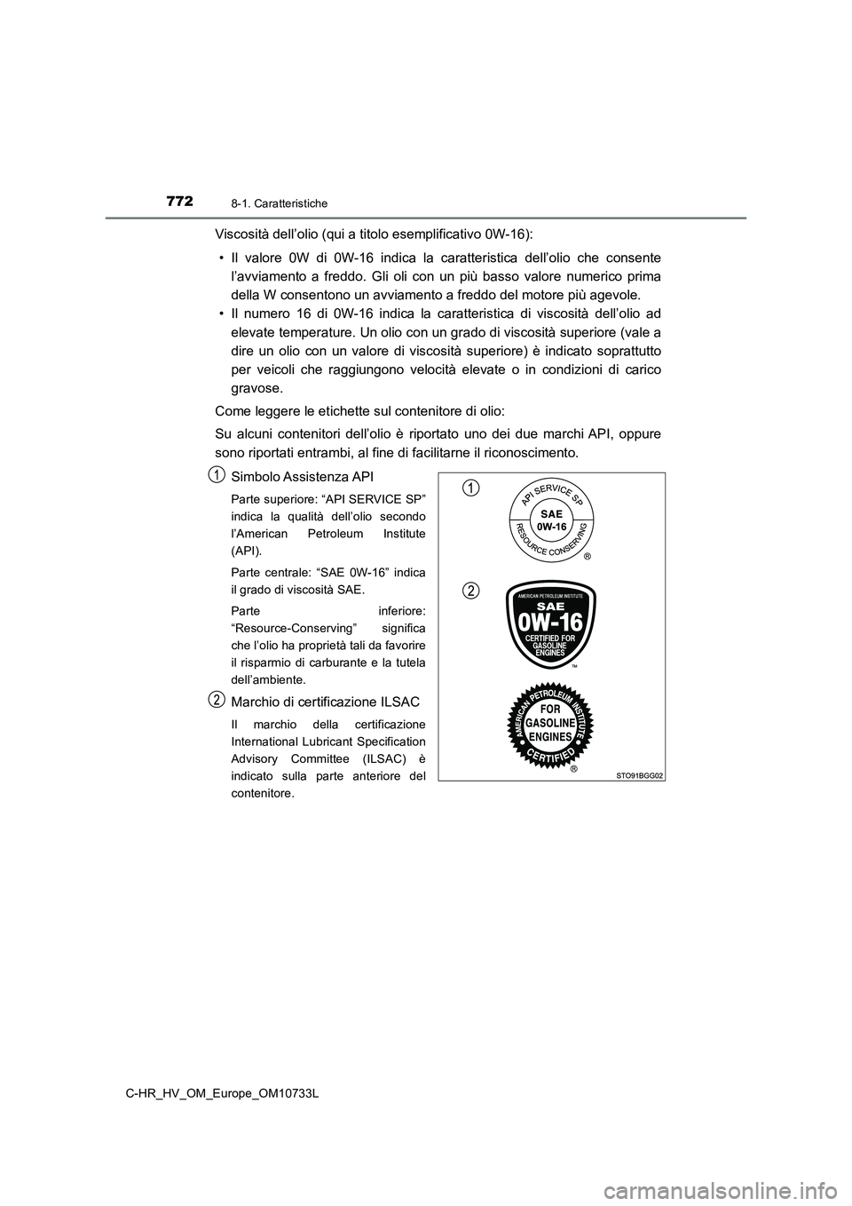 TOYOTA C-HR 2022  Manuale duso (in Italian) 7728-1. Caratteristiche
C-HR_HV_OM_Europe_OM10733L
Viscosità dell’olio (qui a titolo esemplificativo 0W-16): 
• Il  valore  0W  di  0W-16  indica  la  caratteristica  dell’olio  che  c onsente 