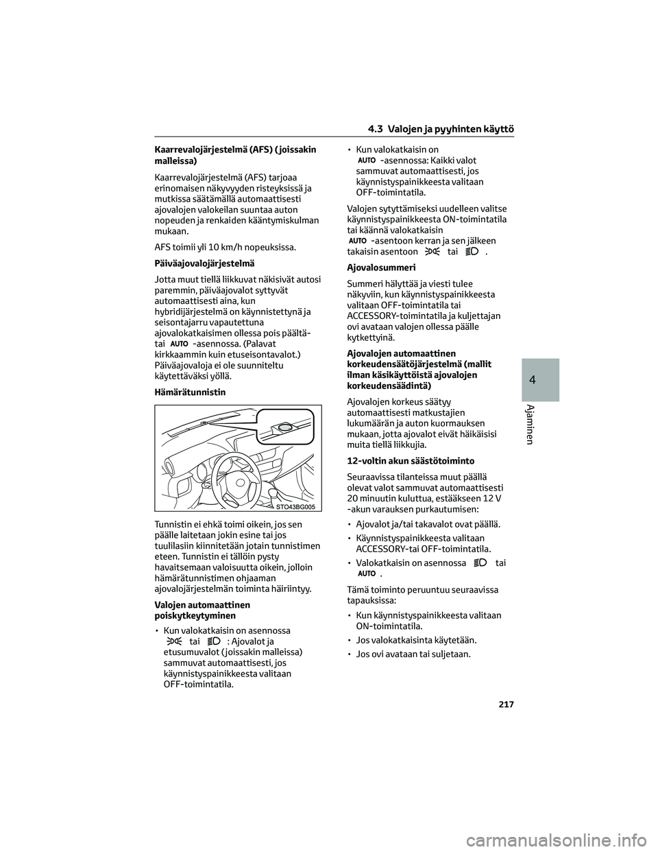 TOYOTA C-HR 2022  Omistajan Käsikirja (in Finnish) Kaarrevalojärjestelmä (AFS) ( joissakin
malleissa)
Kaarrevalojärjestelmä (AFS) tarjoaa
erinomaisen näkyvyyden risteyksissä ja
mutkissa säätämällä automaattisesti
ajovalojen valokeilan suunt