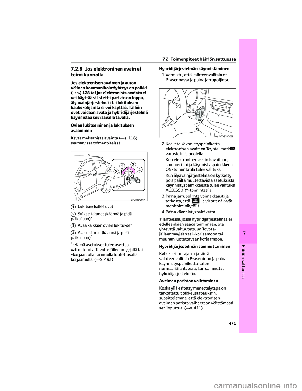 TOYOTA C-HR 2022 Omistajan Käsikirja (in Finnish) 7.2.8 Jos elektroninen avain ei
toimi kunnolla
Jos elektronisen avaimen ja auton
välinen kommunikointiyhteys on poikki
(→s.) 128 tai jos elektronista avainta ei
voi käyttää siksi että paristo o TOYOTA C-HR 2022 Omistajan Käsikirja (in Finnish) 7.2.8 Jos elektroninen avain ei
toimi kunnolla
Jos elektronisen avaimen ja auton
välinen kommunikointiyhteys on poikki
(→s.) 128 tai jos elektronista avainta ei
voi käyttää siksi että paristo o