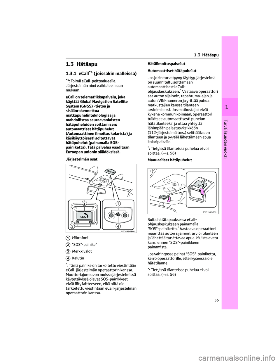 TOYOTA C-HR 2022 Omistajan Käsikirja (in Finnish) 1.3 Hätäapu
1.3.1 eCall*1( joissakin malleissa)
*1: Toimii eCall-peittoalueella.
Järjestelmän nimi vaihtelee maan
mukaan.
eCall on telematiikkapalvelu, joka
käyttää Global Navigation Satellite
TOYOTA C-HR 2022 Omistajan Käsikirja (in Finnish) 1.3 Hätäapu
1.3.1 eCall*1( joissakin malleissa)
*1: Toimii eCall-peittoalueella.
Järjestelmän nimi vaihtelee maan
mukaan.
eCall on telematiikkapalvelu, joka
käyttää Global Navigation Satellite