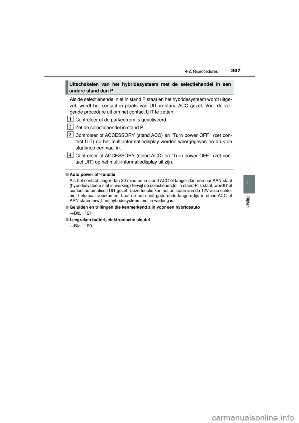 TOYOTA C-HR 2022 Instructieboekje (in Dutch) 3074-2. Rijprocedures
4
Rijden
C-HR_HV_OM_Europe_OM10720E
Als de selectiehendel niet in stand P staat en het hybridesysteem wordt uitge-
zet, wordt het contact in plaats van UIT in stand ACC gezet. Vo TOYOTA C-HR 2022 Instructieboekje (in Dutch) 3074-2. Rijprocedures
4
Rijden
C-HR_HV_OM_Europe_OM10720E
Als de selectiehendel niet in stand P staat en het hybridesysteem wordt uitge-
zet, wordt het contact in plaats van UIT in stand ACC gezet. Vo