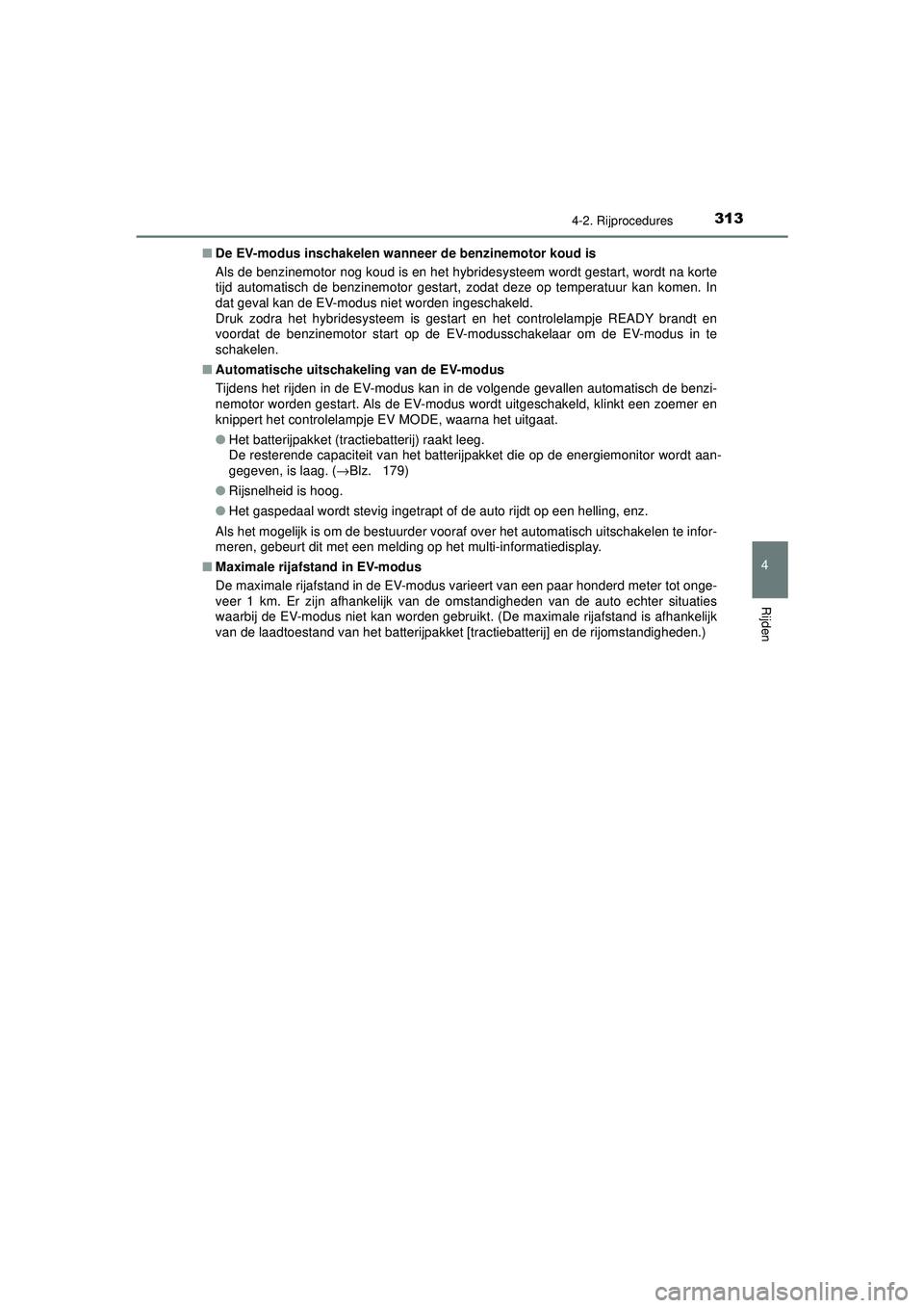 TOYOTA C-HR 2022 Instructieboekje (in Dutch) 3134-2. Rijprocedures
4
Rijden
C-HR_HV_OM_Europe_OM10720E■
De EV-modus inschakelen wanneer de benzinemotor koud is
Als de benzinemotor nog koud is en het hybridesysteem wordt gestart, wordt na korte TOYOTA C-HR 2022 Instructieboekje (in Dutch) 3134-2. Rijprocedures
4
Rijden
C-HR_HV_OM_Europe_OM10720E■
De EV-modus inschakelen wanneer de benzinemotor koud is
Als de benzinemotor nog koud is en het hybridesysteem wordt gestart, wordt na korte