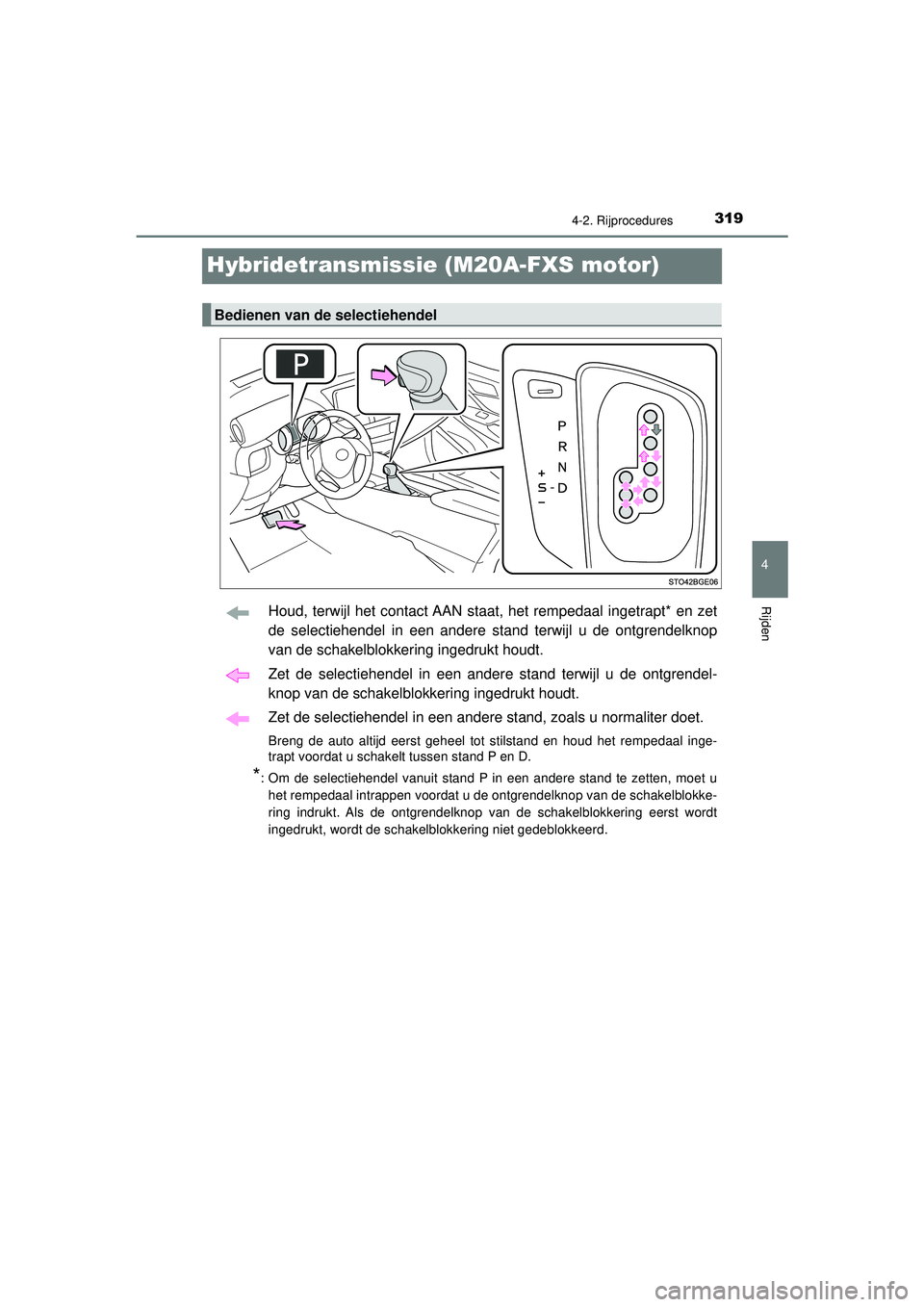 TOYOTA C-HR 2022  Instructieboekje (in Dutch) 319
4
4-2. Rijprocedures
Rijden
C-HR_HV_OM_Europe_OM10720E
Hybridetransmissie (M20A-FXS motor)
Houd, terwijl het contact AAN staat, het rempedaal ingetrapt* en zet
de selectiehendel in een andere stan