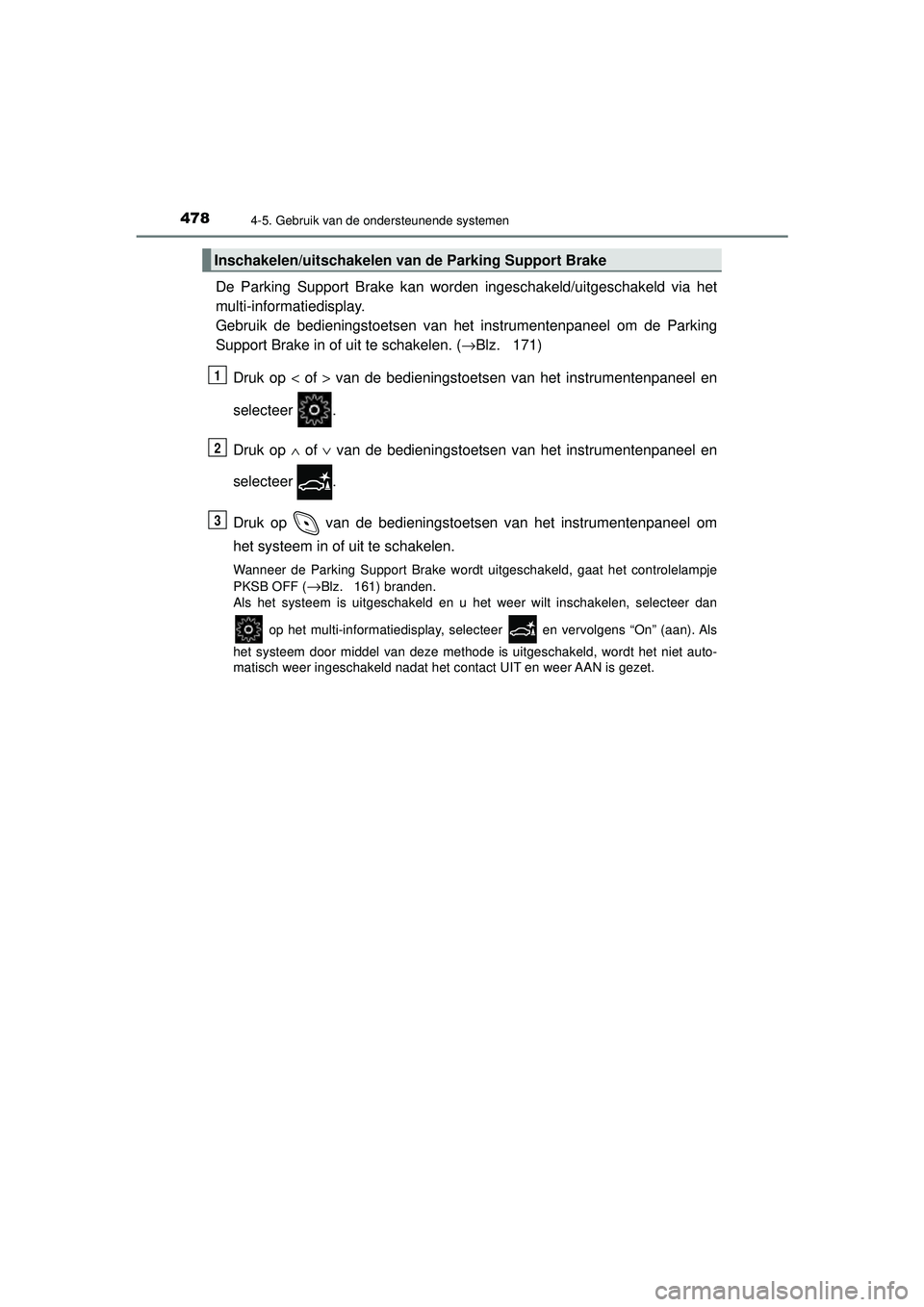 TOYOTA C-HR 2022 Instructieboekje (in Dutch) 4784-5. Gebruik van de ondersteunende systemen
C-HR_HV_OM_Europe_OM10720E
De Parking Support Brake kan worden ingeschakeld/uitgeschakeld via het
multi-informatiedisplay.
Gebruik de bedieningstoetsen v TOYOTA C-HR 2022 Instructieboekje (in Dutch) 4784-5. Gebruik van de ondersteunende systemen
C-HR_HV_OM_Europe_OM10720E
De Parking Support Brake kan worden ingeschakeld/uitgeschakeld via het
multi-informatiedisplay.
Gebruik de bedieningstoetsen v