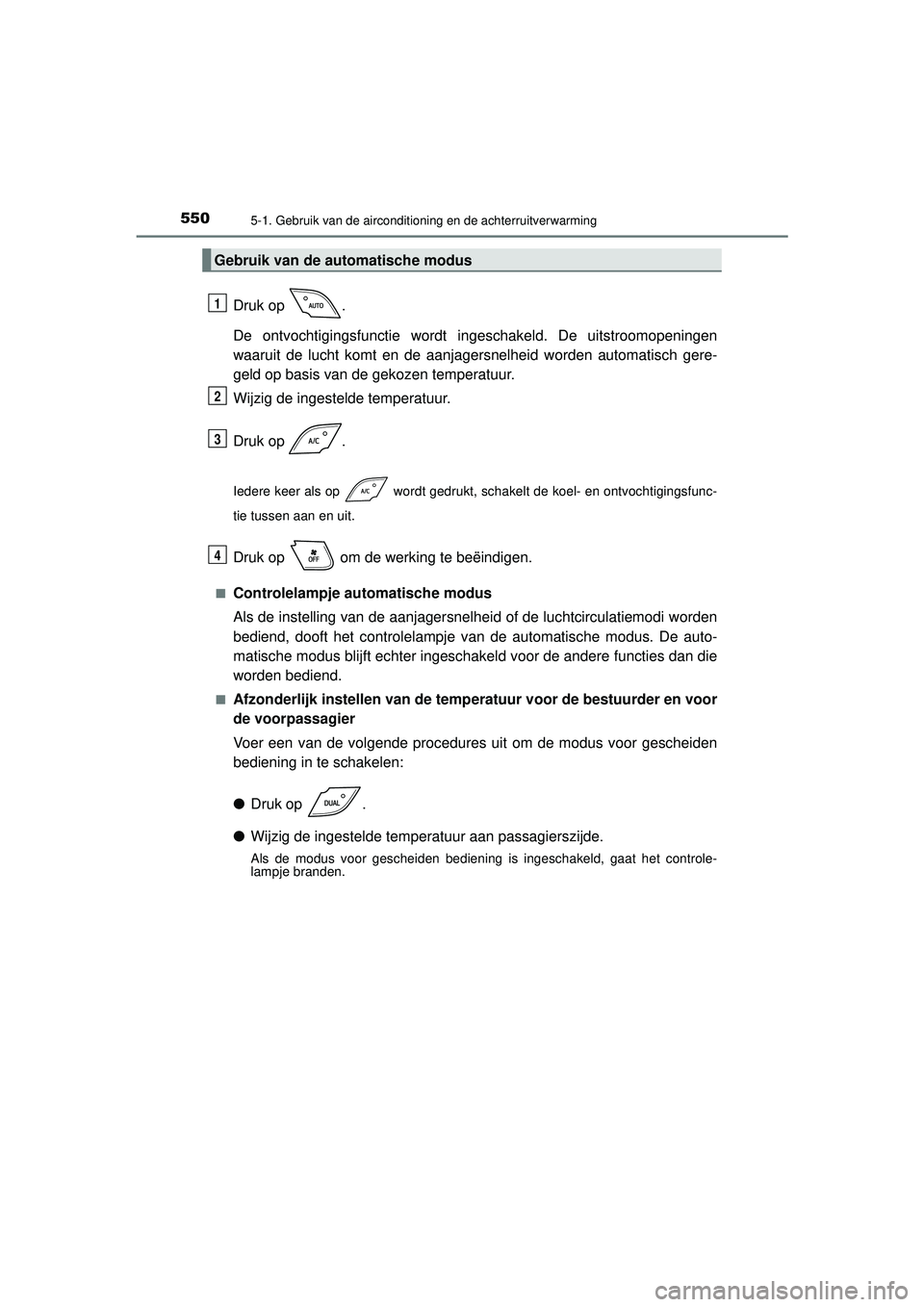 TOYOTA C-HR 2022 Instructieboekje (in Dutch) 5505-1. Gebruik van de airconditioning en de achterruitverwarming
C-HR_HV_OM_Europe_OM10720E
Druk op .
De ontvochtigingsfunctie wordt ingeschakeld. De uitstroomopeningen
waaruit de lucht komt en de a TOYOTA C-HR 2022 Instructieboekje (in Dutch) 5505-1. Gebruik van de airconditioning en de achterruitverwarming
C-HR_HV_OM_Europe_OM10720E
Druk op .
De ontvochtigingsfunctie wordt ingeschakeld. De uitstroomopeningen
waaruit de lucht komt en de a