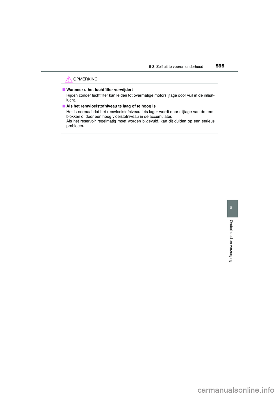TOYOTA C-HR 2022 Instructieboekje (in Dutch) 5956-3. Zelf uit te voeren onderhoud
C-HR_HV_OM_Europe_OM10720E
6
Onderhoud en verzorging
OPMERKING
■Wanneer u het luchtfilter verwijdert
Rijden zonder luchtfilter kan leiden tot overmatige motorsli TOYOTA C-HR 2022 Instructieboekje (in Dutch) 5956-3. Zelf uit te voeren onderhoud
C-HR_HV_OM_Europe_OM10720E
6
Onderhoud en verzorging
OPMERKING
■Wanneer u het luchtfilter verwijdert
Rijden zonder luchtfilter kan leiden tot overmatige motorsli