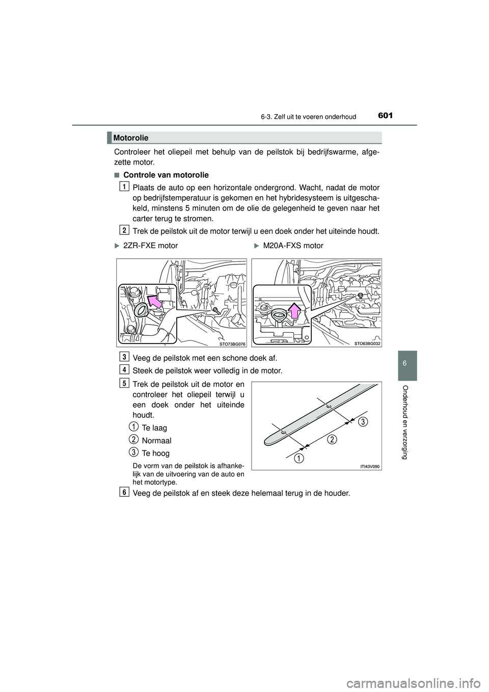 TOYOTA C-HR 2022 Instructieboekje (in Dutch) 6016-3. Zelf uit te voeren onderhoud
C-HR_HV_OM_Europe_OM10720E
6
Onderhoud en verzorging
Controleer het oliepeil met behulp van de peilstok bij bedrijfswarme, afge-
zette motor.
■Controle van motor TOYOTA C-HR 2022 Instructieboekje (in Dutch) 6016-3. Zelf uit te voeren onderhoud
C-HR_HV_OM_Europe_OM10720E
6
Onderhoud en verzorging
Controleer het oliepeil met behulp van de peilstok bij bedrijfswarme, afge-
zette motor.
■Controle van motor