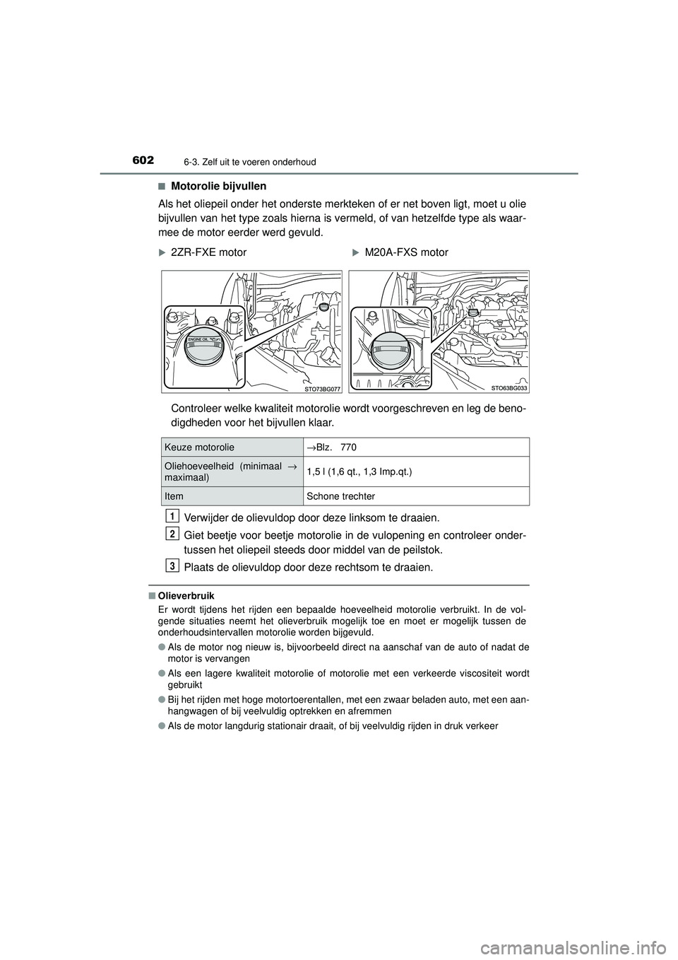 TOYOTA C-HR 2022 Instructieboekje (in Dutch) 6026-3. Zelf uit te voeren onderhoud
C-HR_HV_OM_Europe_OM10720E■
Motorolie bijvullen
Als het oliepeil onder het onderste merkteken of er net boven ligt, moet u olie
bijvullen van het type zoals hier TOYOTA C-HR 2022 Instructieboekje (in Dutch) 6026-3. Zelf uit te voeren onderhoud
C-HR_HV_OM_Europe_OM10720E■
Motorolie bijvullen
Als het oliepeil onder het onderste merkteken of er net boven ligt, moet u olie
bijvullen van het type zoals hier