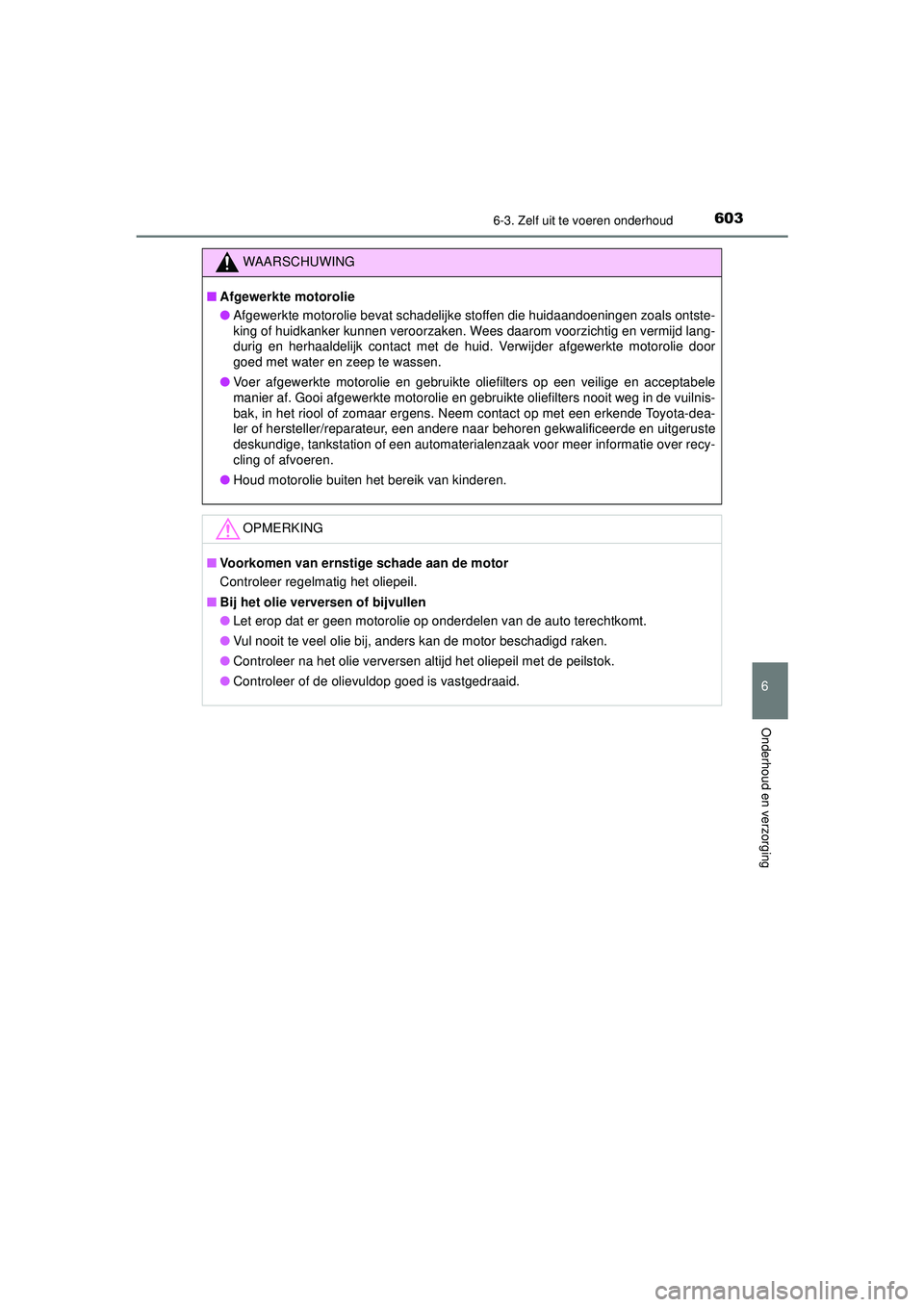 TOYOTA C-HR 2022 Instructieboekje (in Dutch) 6036-3. Zelf uit te voeren onderhoud
C-HR_HV_OM_Europe_OM10720E
6
Onderhoud en verzorging
WAARSCHUWING
■Afgewerkte motorolie
● Afgewerkte motorolie bevat schadelijke stoffen die huidaandoeningen z TOYOTA C-HR 2022 Instructieboekje (in Dutch) 6036-3. Zelf uit te voeren onderhoud
C-HR_HV_OM_Europe_OM10720E
6
Onderhoud en verzorging
WAARSCHUWING
■Afgewerkte motorolie
● Afgewerkte motorolie bevat schadelijke stoffen die huidaandoeningen z