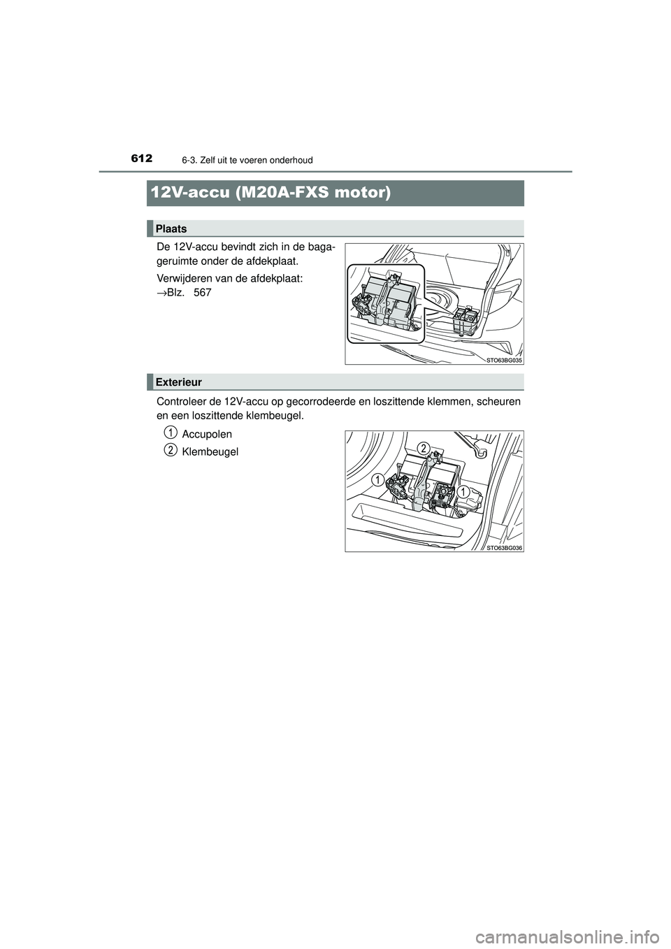 TOYOTA C-HR 2022 Instructieboekje (in Dutch) 6126-3. Zelf uit te voeren onderhoud
C-HR_HV_OM_Europe_OM10720E
12V-accu (M20A-FXS motor)
De 12V-accu bevindt zich in de baga-
geruimte onder de afdekplaat.
Verwijderen van de afdekplaat:
→Blz. 56 TOYOTA C-HR 2022 Instructieboekje (in Dutch) 6126-3. Zelf uit te voeren onderhoud
C-HR_HV_OM_Europe_OM10720E
12V-accu (M20A-FXS motor)
De 12V-accu bevindt zich in de baga-
geruimte onder de afdekplaat.
Verwijderen van de afdekplaat:
→Blz. 56