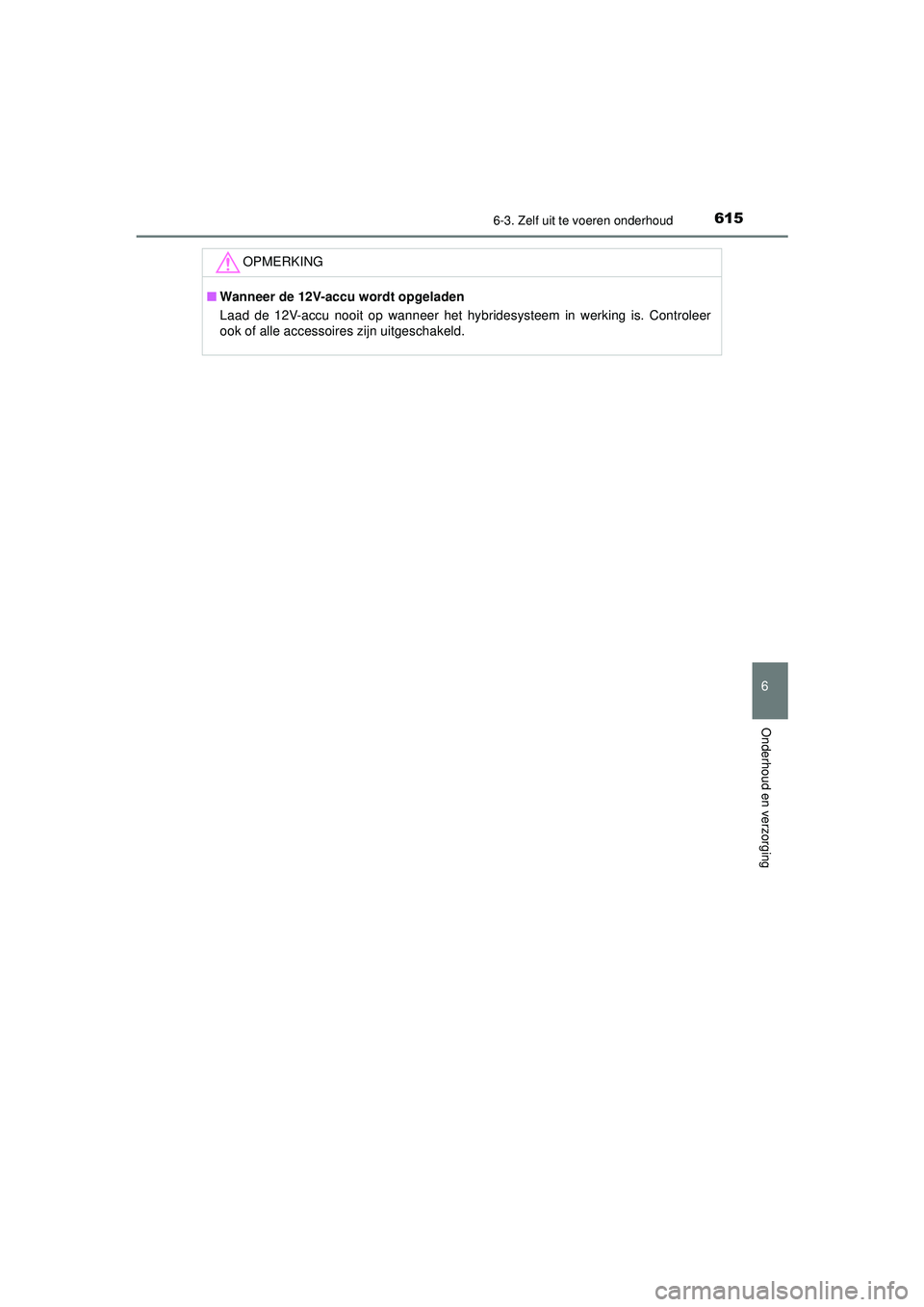 TOYOTA C-HR 2022 Instructieboekje (in Dutch) 6156-3. Zelf uit te voeren onderhoud
C-HR_HV_OM_Europe_OM10720E
6
Onderhoud en verzorging
OPMERKING
■Wanneer de 12V-accu wordt opgeladen
Laad de 12V-accu nooit op wanneer het hybridesysteem in werki TOYOTA C-HR 2022 Instructieboekje (in Dutch) 6156-3. Zelf uit te voeren onderhoud
C-HR_HV_OM_Europe_OM10720E
6
Onderhoud en verzorging
OPMERKING
■Wanneer de 12V-accu wordt opgeladen
Laad de 12V-accu nooit op wanneer het hybridesysteem in werki