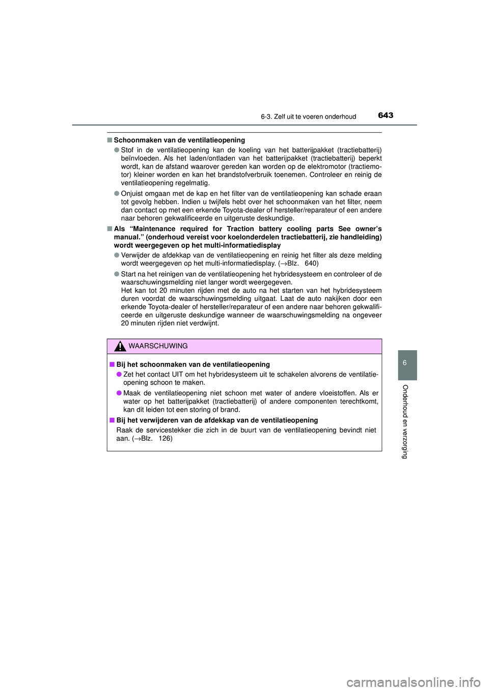 TOYOTA C-HR 2022 Instructieboekje (in Dutch) 6436-3. Zelf uit te voeren onderhoud
C-HR_HV_OM_Europe_OM10720E
6
Onderhoud en verzorging
■Schoonmaken van de ventilatieopening
●Stof in de ventilatieopening kan de koeling van het batterijpakket TOYOTA C-HR 2022 Instructieboekje (in Dutch) 6436-3. Zelf uit te voeren onderhoud
C-HR_HV_OM_Europe_OM10720E
6
Onderhoud en verzorging
■Schoonmaken van de ventilatieopening
●Stof in de ventilatieopening kan de koeling van het batterijpakket