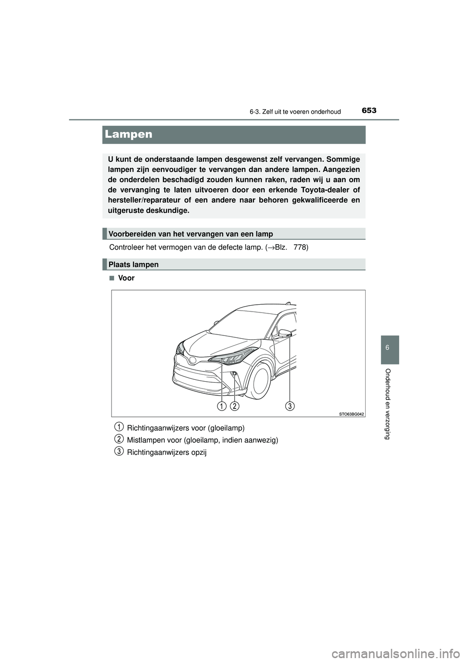 TOYOTA C-HR 2022  Instructieboekje (in Dutch) 6536-3. Zelf uit te voeren onderhoud
C-HR_HV_OM_Europe_OM10720E
6
Onderhoud en verzorging
Lampen
Controleer het vermogen van de defecte lamp. (→Blz.  778)
■Vo o r
U kunt de onderstaande lampen des