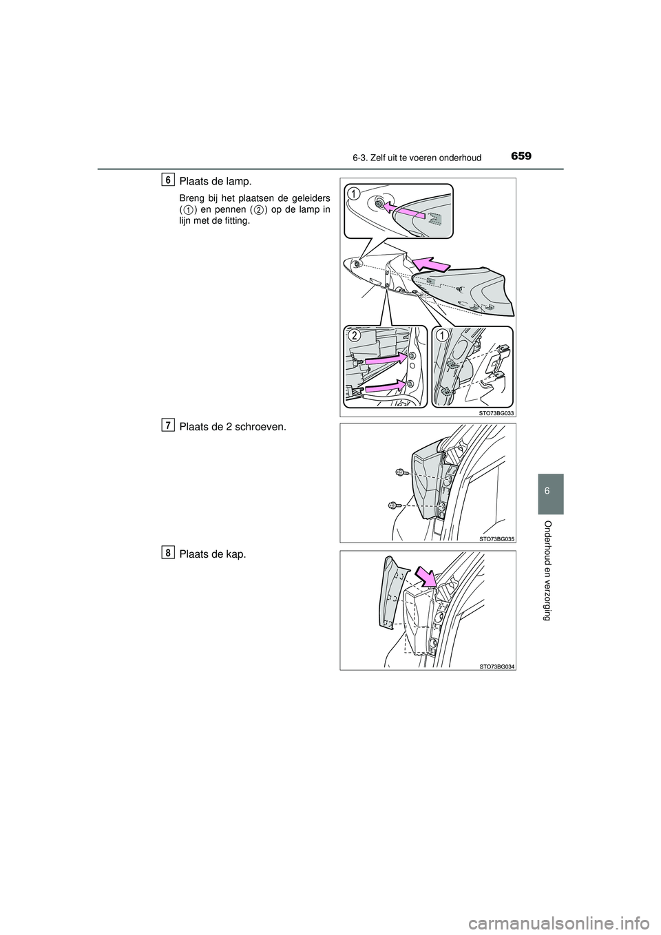 TOYOTA C-HR 2022  Instructieboekje (in Dutch) 6596-3. Zelf uit te voeren onderhoud
C-HR_HV_OM_Europe_OM10720E
6
Onderhoud en verzorging
Plaats de lamp.
Breng bij het plaatsen de geleiders
( ) en pennen ( ) op de lamp in
lijn met de fitting.
Plaat