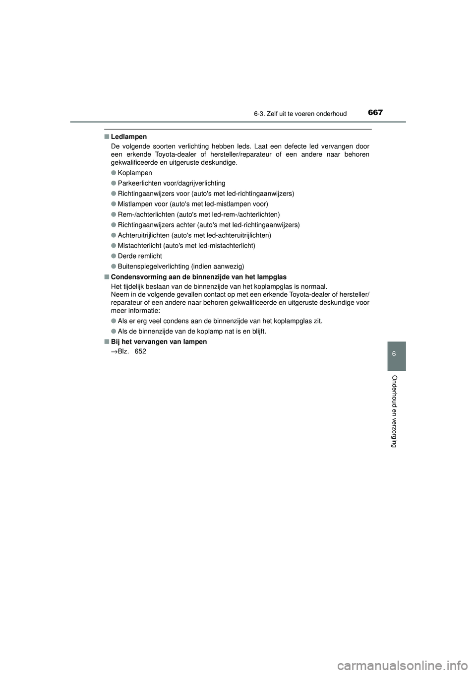 TOYOTA C-HR 2022 Instructieboekje (in Dutch) 6676-3. Zelf uit te voeren onderhoud
C-HR_HV_OM_Europe_OM10720E
6
Onderhoud en verzorging
■Ledlampen
De volgende soorten verlichting hebben leds. Laat een defecte led vervangen door
een erkende Toyo TOYOTA C-HR 2022 Instructieboekje (in Dutch) 6676-3. Zelf uit te voeren onderhoud
C-HR_HV_OM_Europe_OM10720E
6
Onderhoud en verzorging
■Ledlampen
De volgende soorten verlichting hebben leds. Laat een defecte led vervangen door
een erkende Toyo