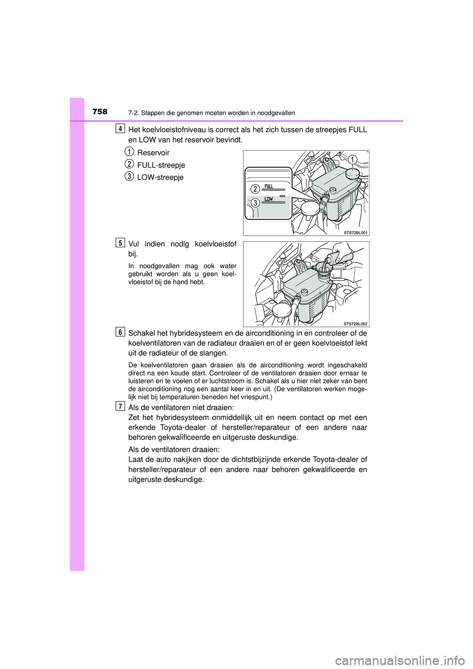 TOYOTA C-HR 2022 Instructieboekje (in Dutch) 7587-2. Stappen die genomen moeten worden in noodgevallen
C-HR_HV_OM_Europe_OM10720E
Het koelvloeistofniveau is correct als het zich tussen de streepjes FULL
en LOW van het reservoir bevindt.Reservoir TOYOTA C-HR 2022 Instructieboekje (in Dutch) 7587-2. Stappen die genomen moeten worden in noodgevallen
C-HR_HV_OM_Europe_OM10720E
Het koelvloeistofniveau is correct als het zich tussen de streepjes FULL
en LOW van het reservoir bevindt.Reservoir