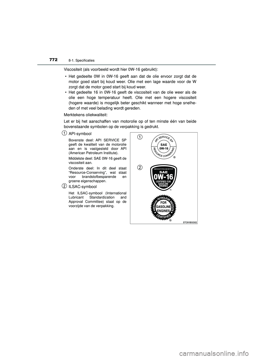 TOYOTA C-HR 2022 Instructieboekje (in Dutch) 7728-1. Specificaties
C-HR_HV_OM_Europe_OM10720E
Viscositeit (als voorbeeld wordt hier 0W-16 gebruikt):• Het gedeelte 0W in 0W-16 geeft aan dat de olie ervoor zorgt dat de motor goed start bij koud TOYOTA C-HR 2022 Instructieboekje (in Dutch) 7728-1. Specificaties
C-HR_HV_OM_Europe_OM10720E
Viscositeit (als voorbeeld wordt hier 0W-16 gebruikt):• Het gedeelte 0W in 0W-16 geeft aan dat de olie ervoor zorgt dat de motor goed start bij koud