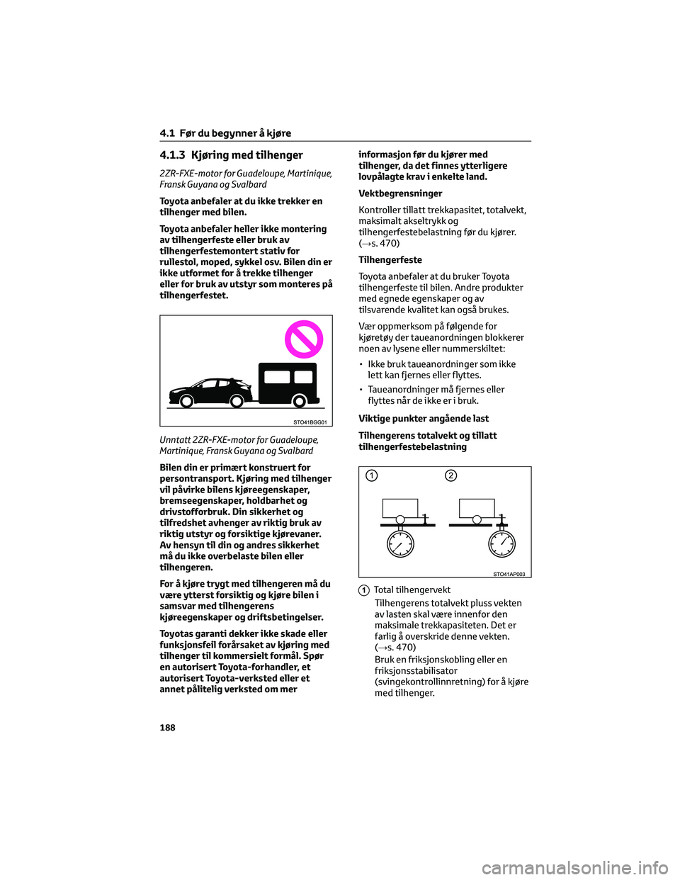 TOYOTA C-HR 2022 Instruksjoner for bruk (in Norwegian) 4.1.3 Kjøring med tilhenger
2ZR-FXE-motor for Guadeloupe, Martinique,
Fransk Guyana og Svalbard
Toyota anbefaler at du ikke trekker en
tilhenger med bilen.
Toyota anbefaler heller ikke montering
av t TOYOTA C-HR 2022 Instruksjoner for bruk (in Norwegian) 4.1.3 Kjøring med tilhenger
2ZR-FXE-motor for Guadeloupe, Martinique,
Fransk Guyana og Svalbard
Toyota anbefaler at du ikke trekker en
tilhenger med bilen.
Toyota anbefaler heller ikke montering
av t