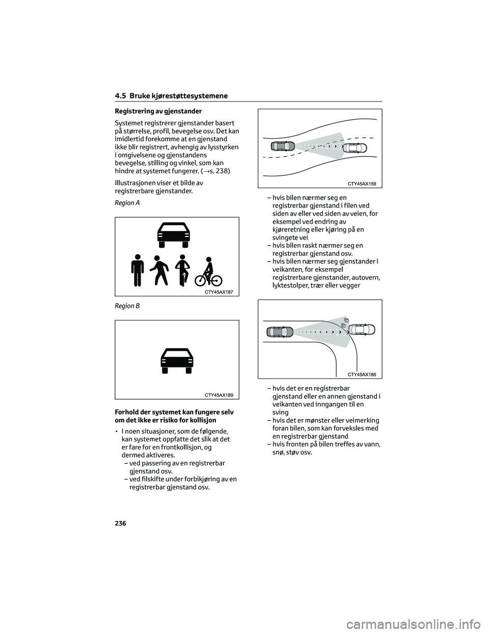 TOYOTA C-HR 2022 Instruksjoner for bruk (in Norwegian) Registrering av gjenstander
Systemet registrerer gjenstander basert
på størrelse, profil, bevegelse osv. Det kan
imidlertid forekomme at en gjenstand
ikke blir registrert, avhengig av lysstyrken
i o TOYOTA C-HR 2022 Instruksjoner for bruk (in Norwegian) Registrering av gjenstander
Systemet registrerer gjenstander basert
på størrelse, profil, bevegelse osv. Det kan
imidlertid forekomme at en gjenstand
ikke blir registrert, avhengig av lysstyrken
i o