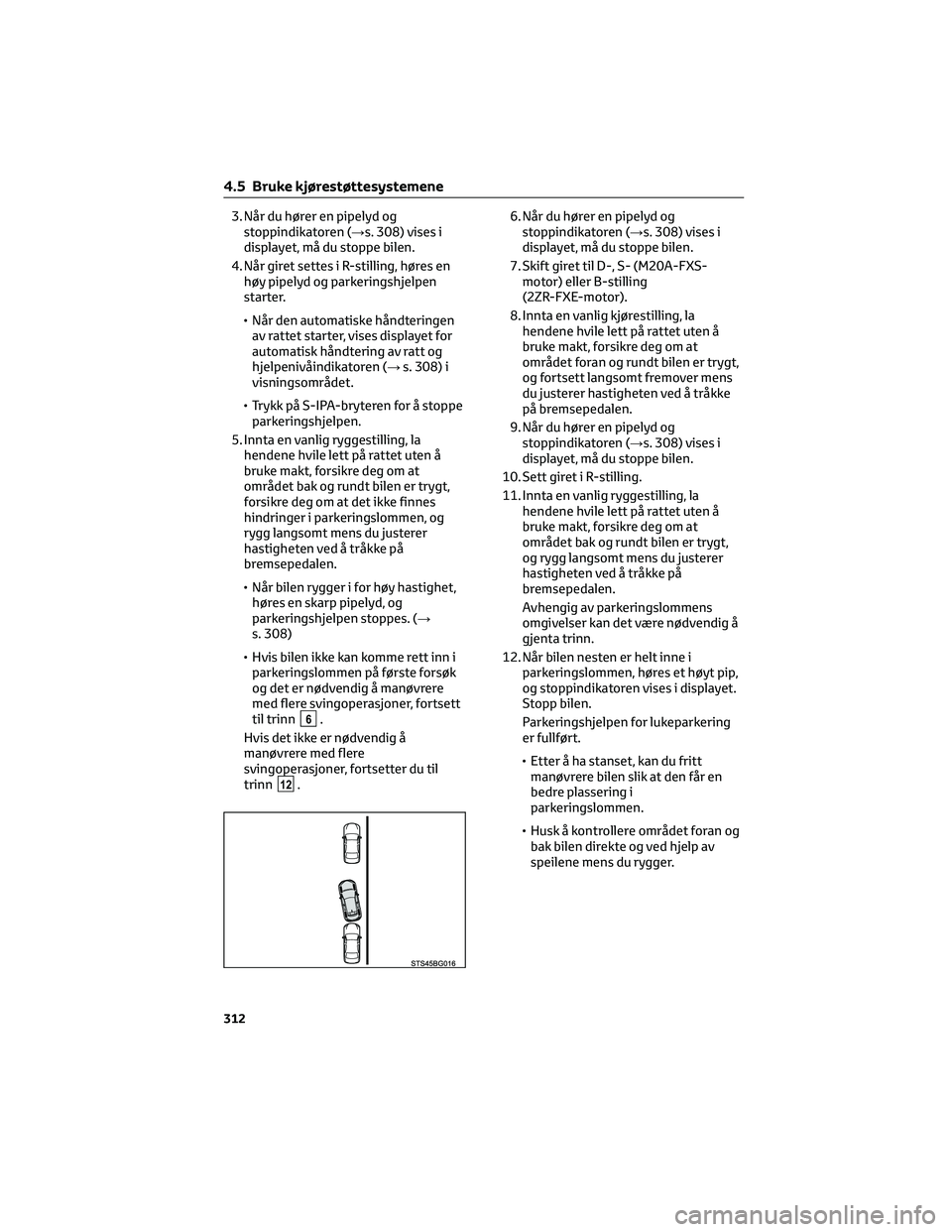 TOYOTA C-HR 2022 Instruksjoner for bruk (in Norwegian) 3. Når du hører en pipelyd og
stoppindikatoren (→s. 308) vises i
displayet, må du stoppe bilen.
4. Når giret settes i R-stilling, høres en
høy pipelyd og parkeringshjelpen
starter.
• Når de TOYOTA C-HR 2022 Instruksjoner for bruk (in Norwegian) 3. Når du hører en pipelyd og
stoppindikatoren (→s. 308) vises i
displayet, må du stoppe bilen.
4. Når giret settes i R-stilling, høres en
høy pipelyd og parkeringshjelpen
starter.
• Når de