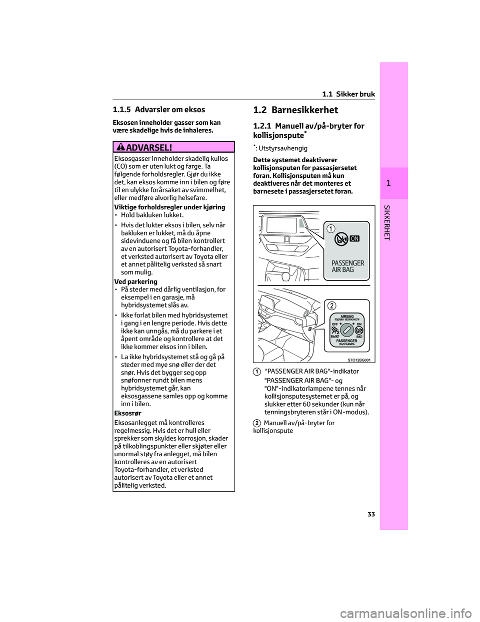 TOYOTA C-HR 2022 Instruksjoner for bruk (in Norwegian) 1.1.5 Advarsler om eksos
Eksosen inneholder gasser som kan
være skadelige hvis de inhaleres.
ADVARSEL!
Eksosgasser inneholder skadelig kullos
(CO) som er uten lukt og farge. Ta
følgende forholdsregl TOYOTA C-HR 2022 Instruksjoner for bruk (in Norwegian) 1.1.5 Advarsler om eksos
Eksosen inneholder gasser som kan
være skadelige hvis de inhaleres.
ADVARSEL!
Eksosgasser inneholder skadelig kullos
(CO) som er uten lukt og farge. Ta
følgende forholdsregl