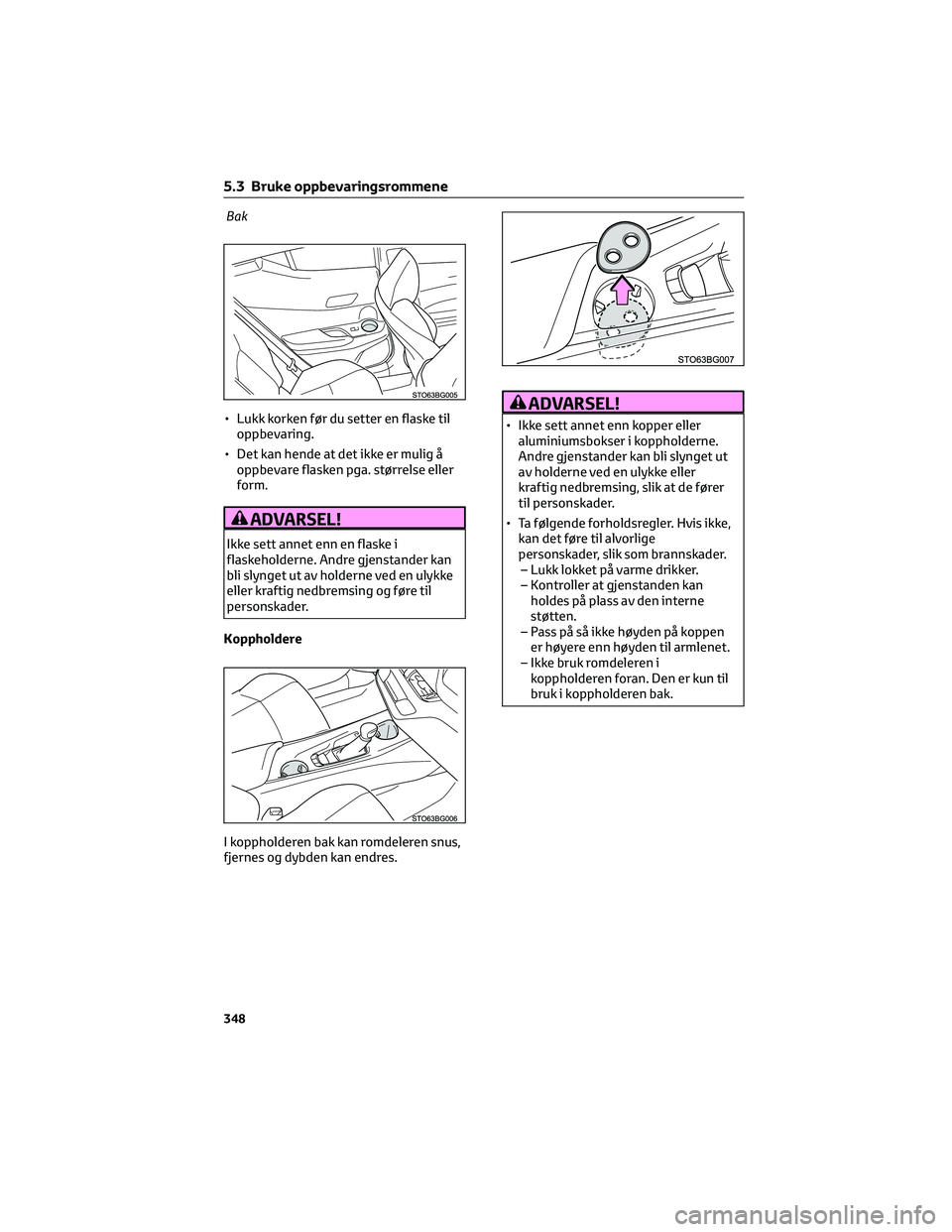 TOYOTA C-HR 2022 Instruksjoner for bruk (in Norwegian) Bak
• Lukk korken før du setter en flaske til
oppbevaring.
• Det kan hende at det ikke er mulig å
oppbevare flasken pga. størrelse eller
form.
ADVARSEL!
Ikke sett annet enn en flaske i
flaskeho TOYOTA C-HR 2022 Instruksjoner for bruk (in Norwegian) Bak
• Lukk korken før du setter en flaske til
oppbevaring.
• Det kan hende at det ikke er mulig å
oppbevare flasken pga. størrelse eller
form.
ADVARSEL!
Ikke sett annet enn en flaske i
flaskeho