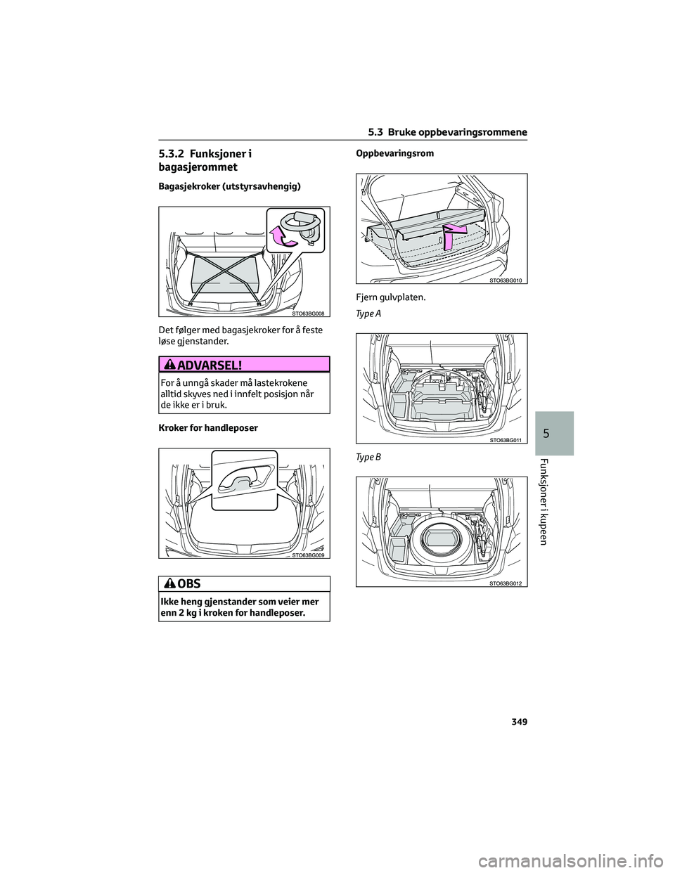 TOYOTA C-HR 2022 Instruksjoner for bruk (in Norwegian) 5.3.2 Funksjoner i
bagasjerommet
Bagasjekroker (utstyrsavhengig)
Det følger med bagasjekroker for å feste
løse gjenstander.
ADVARSEL!
For å unngå skader må lastekrokene
alltid skyves ned i innfe TOYOTA C-HR 2022 Instruksjoner for bruk (in Norwegian) 5.3.2 Funksjoner i
bagasjerommet
Bagasjekroker (utstyrsavhengig)
Det følger med bagasjekroker for å feste
løse gjenstander.
ADVARSEL!
For å unngå skader må lastekrokene
alltid skyves ned i innfe