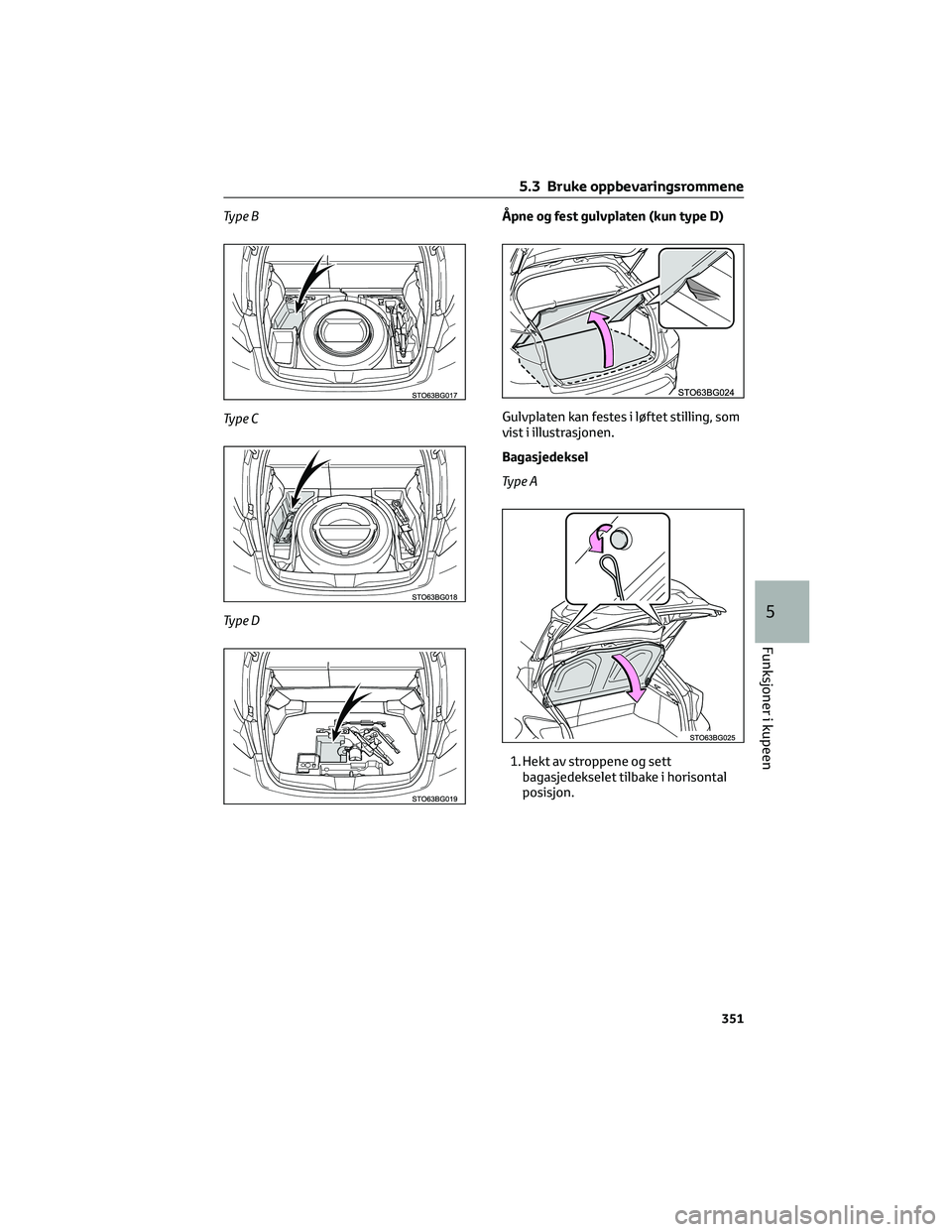 TOYOTA C-HR 2022 Instruksjoner for bruk (in Norwegian) Ty p e B
Ty p e C
Ty p e DÃ…pne og fest gulvplaten (kun type D)
Gulvplaten kan festes i løftet stilling, som
vist i illustrasjonen.
Bagasjedeksel
Ty p e A
1. Hekt av stroppene og sett
bagasjedekselet TOYOTA C-HR 2022 Instruksjoner for bruk (in Norwegian) Ty p e B
Ty p e C
Ty p e DÃ…pne og fest gulvplaten (kun type D)
Gulvplaten kan festes i løftet stilling, som
vist i illustrasjonen.
Bagasjedeksel
Ty p e A
1. Hekt av stroppene og sett
bagasjedekselet