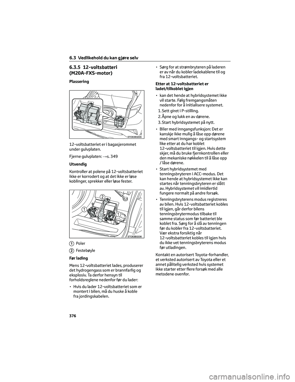 TOYOTA C-HR 2022 Instruksjoner for bruk (in Norwegian) 6.3.5 12-voltsbatteri
(M20A-FXS-motor)
Plassering
12-voltsbatteriet er i bagasjerommet
under gulvplaten.
Fjerne gulvplaten:→s. 349
Utvendig
Kontroller at polene på 12-voltsbatteriet
ikke er korrode TOYOTA C-HR 2022 Instruksjoner for bruk (in Norwegian) 6.3.5 12-voltsbatteri
(M20A-FXS-motor)
Plassering
12-voltsbatteriet er i bagasjerommet
under gulvplaten.
Fjerne gulvplaten:→s. 349
Utvendig
Kontroller at polene på 12-voltsbatteriet
ikke er korrode
