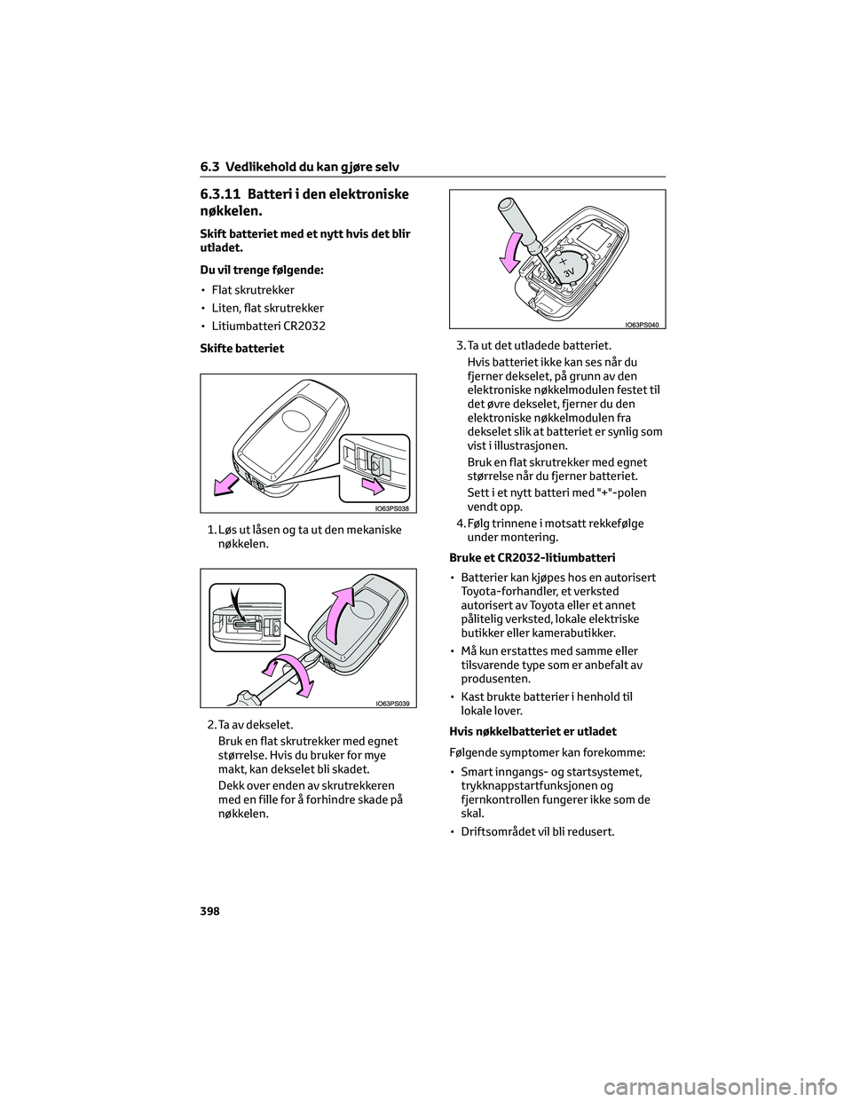 TOYOTA C-HR 2022  Instruksjoner for bruk (in Norwegian) 6.3.11 Batteri i den elektroniske
nøkkelen.
Skift batteriet med et nytt hvis det blir
utladet.
Du vil trenge følgende:
• Flat skrutrekker
• Liten, flat skrutrekker
• Litiumbatteri CR2032
Skift