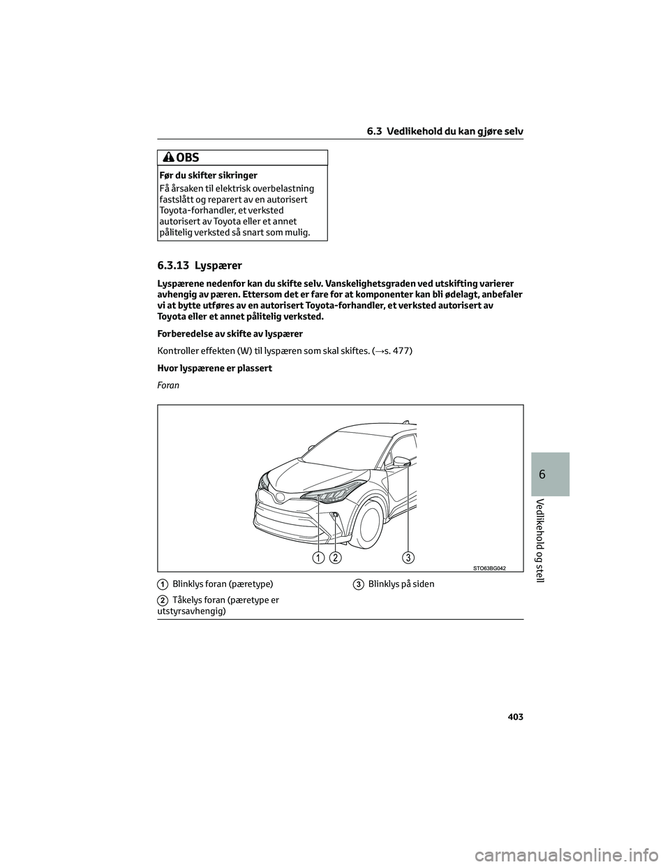 TOYOTA C-HR 2022 Instruksjoner for bruk (in Norwegian) OBS
Før du skifter sikringer
Få årsaken til elektrisk overbelastning
fastslått og reparert av en autorisert
Toyota-forhandler, et verksted
autorisert av Toyota eller et annet
pålitelig verksted s TOYOTA C-HR 2022 Instruksjoner for bruk (in Norwegian) OBS
Før du skifter sikringer
Få årsaken til elektrisk overbelastning
fastslått og reparert av en autorisert
Toyota-forhandler, et verksted
autorisert av Toyota eller et annet
pålitelig verksted s