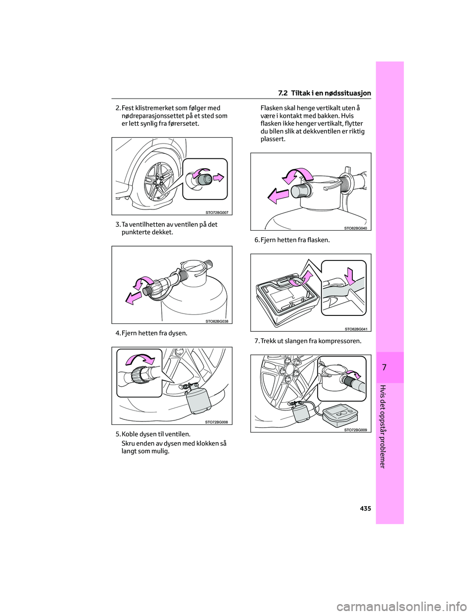 TOYOTA C-HR 2022  Instruksjoner for bruk (in Norwegian) 2. Fest klistremerket som følger med
nødreparasjonssettet på et sted som
er lett synlig fra førersetet.
3. Ta ventilhetten av ventilen på det
punkterte dekket.
4. Fjern hetten fra dysen.
5. Koble