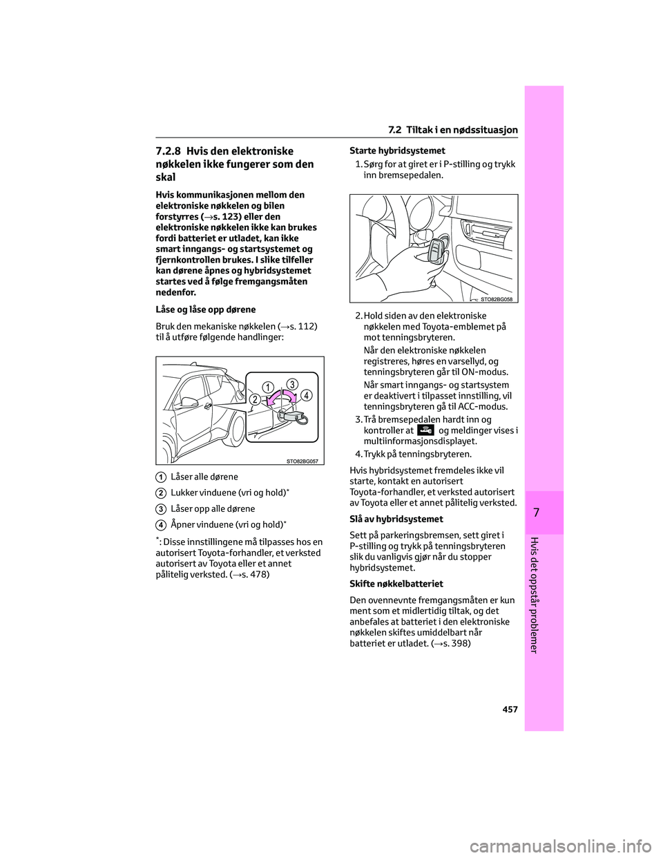 TOYOTA C-HR 2022  Instruksjoner for bruk (in Norwegian) 7.2.8 Hvis den elektroniske
nøkkelen ikke fungerer som den
skal
Hvis kommunikasjonen mellom den
elektroniske nøkkelen og bilen
forstyrres (→s. 123) eller den
elektroniske nøkkelen ikke kan brukes
