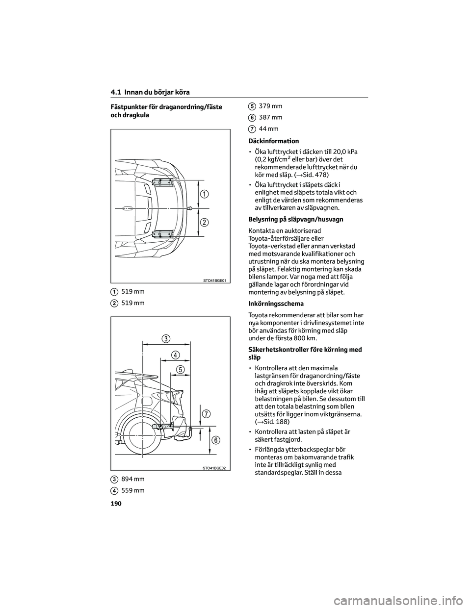 TOYOTA C-HR 2022  Bruksanvisningar (in Swedish) Fästpunkter för draganordning/fäste
och dragkula
1519 mm
2519 mm
3894 mm
4559 mm
5379 mm
6387 mm
744 mm
Däckinformation
• Öka lufttrycket i däcken till 20,0 kPa
(0,2 kgf/cm
2eller bar) över d