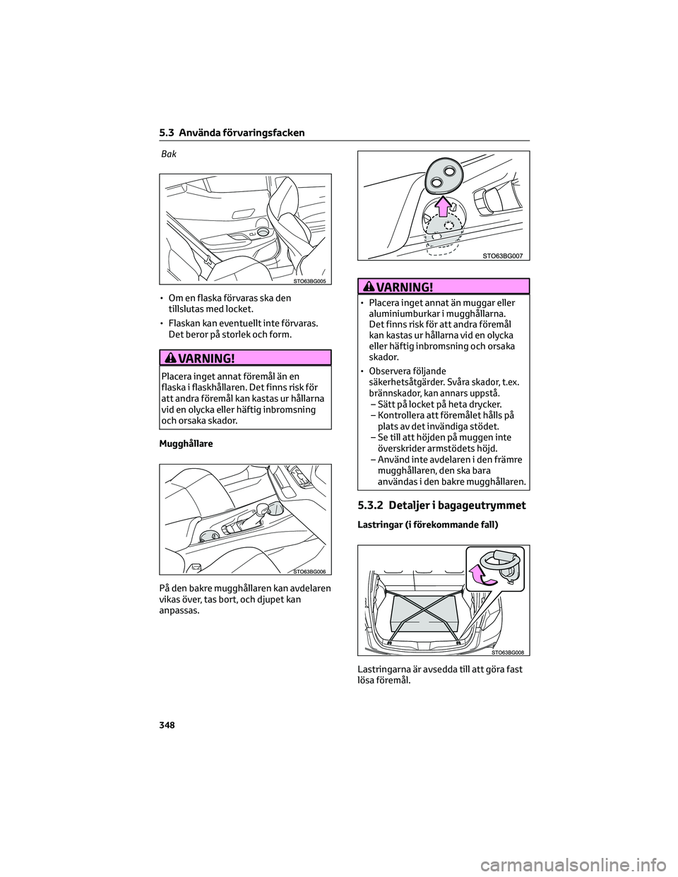 TOYOTA C-HR 2022 Bruksanvisningar (in Swedish) Bak
• Om en flaska förvaras ska den
tillslutas med locket.
• Flaskan kan eventuellt inte förvaras.
Det beror på storlek och form.
VARNING!
Placera inget annat föremål än en
flaska i flaskhå TOYOTA C-HR 2022 Bruksanvisningar (in Swedish) Bak
• Om en flaska förvaras ska den
tillslutas med locket.
• Flaskan kan eventuellt inte förvaras.
Det beror på storlek och form.
VARNING!
Placera inget annat föremål än en
flaska i flaskhå