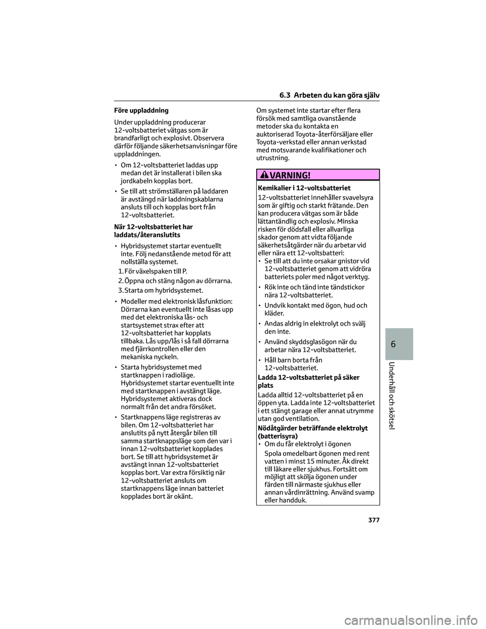 TOYOTA C-HR 2022 Bruksanvisningar (in Swedish) Före uppladdning
Under uppladdning producerar
12-voltsbatteriet vätgas som är
brandfarligt och explosivt. Observera
därför följande säkerhetsanvisningar före
uppladdningen.
• Om 12-voltsbatt TOYOTA C-HR 2022 Bruksanvisningar (in Swedish) Före uppladdning
Under uppladdning producerar
12-voltsbatteriet vätgas som är
brandfarligt och explosivt. Observera
därför följande säkerhetsanvisningar före
uppladdningen.
• Om 12-voltsbatt