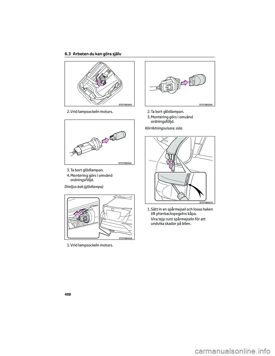 TOYOTA C-HR 2022  Bruksanvisningar (in Swedish) 2. Vrid lampsockeln moturs.
3. Ta bort glödlampan.
4. Montering görs i omvänd
ordningsföljd.
Dimljus bak (glödlampa)
1. Vrid lampsockeln moturs.2. Ta bort glödlampan.
3. Montering görs i omvän