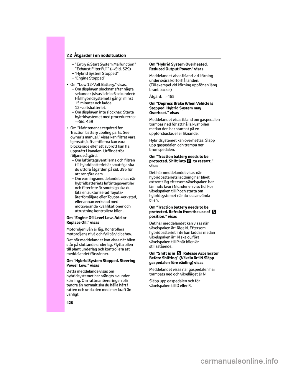 TOYOTA C-HR 2022 Bruksanvisningar (in Swedish) – ”Entry & Start System Malfunction”
– ”Exhaust Filter Full” (→Sid. 329)
– "Hybrid System Stopped”
– "Engine Stopped”
• Om “Low 12-Volt Battery.” visas,
– Om disp TOYOTA C-HR 2022 Bruksanvisningar (in Swedish) – ”Entry & Start System Malfunction”
– ”Exhaust Filter Full” (→Sid. 329)
– "Hybrid System Stopped”
– "Engine Stopped”
• Om “Low 12-Volt Battery.” visas,
– Om disp