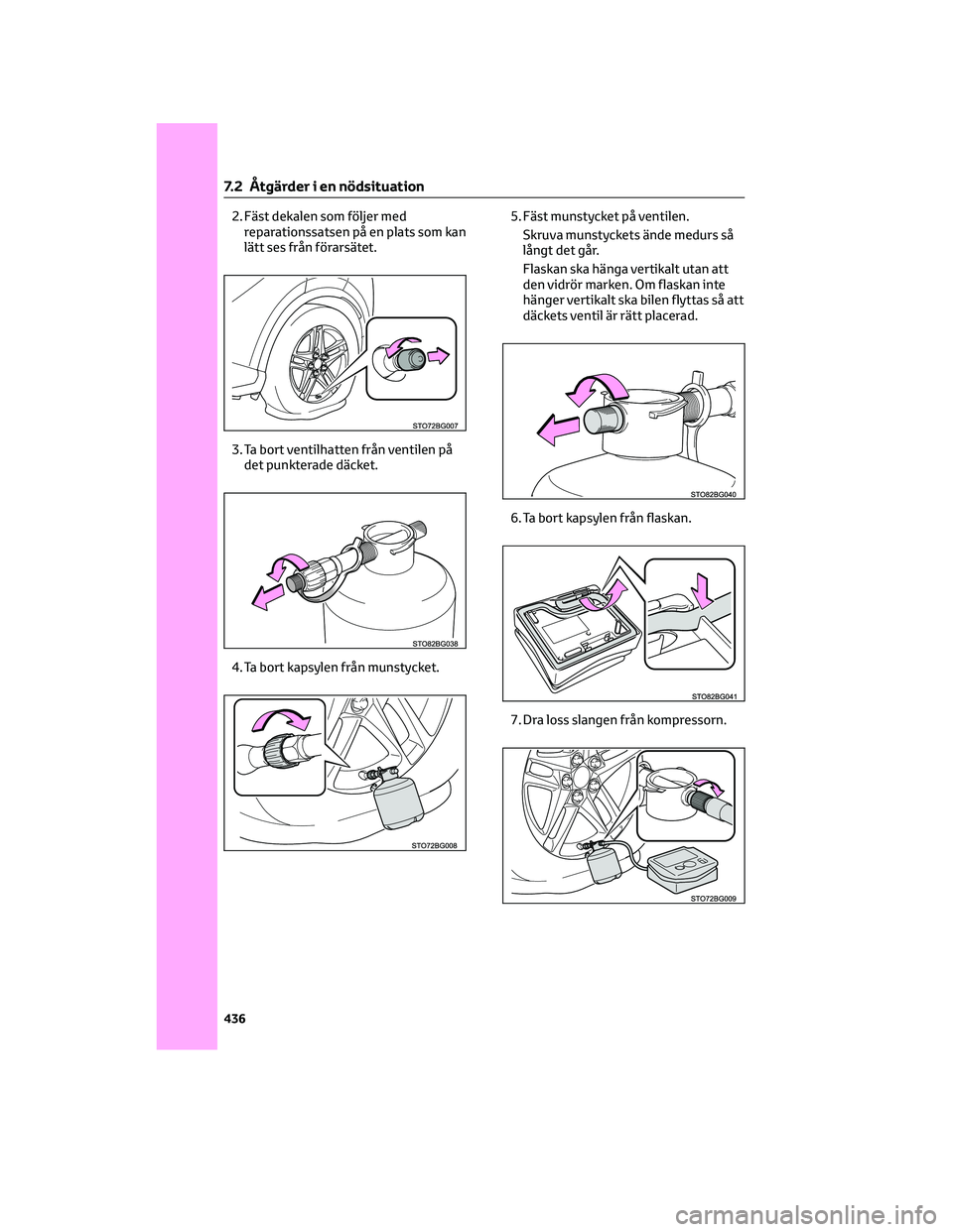 TOYOTA C-HR 2022 Bruksanvisningar (in Swedish) 2. Fäst dekalen som följer med
reparationssatsen på en plats som kan
lätt ses från förarsätet.
3. Ta bort ventilhatten från ventilen på
det punkterade däcket.
4. Ta bort kapsylen från munst TOYOTA C-HR 2022 Bruksanvisningar (in Swedish) 2. Fäst dekalen som följer med
reparationssatsen på en plats som kan
lätt ses från förarsätet.
3. Ta bort ventilhatten från ventilen på
det punkterade däcket.
4. Ta bort kapsylen från munst
