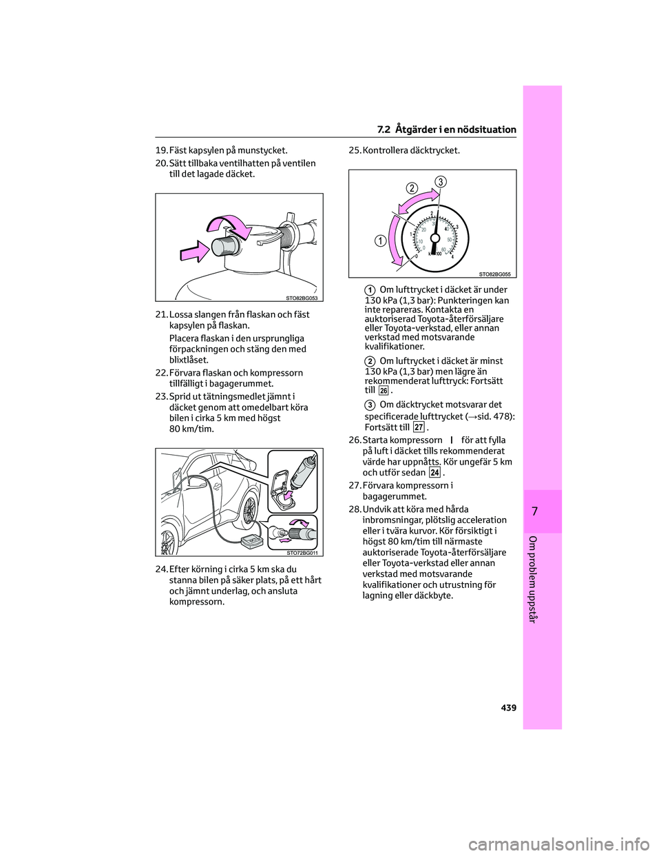 TOYOTA C-HR 2022 Bruksanvisningar (in Swedish) 19. Fäst kapsylen på munstycket.
20. Sätt tillbaka ventilhatten på ventilen
till det lagade däcket.
21. Lossa slangen från flaskan och fäst
kapsylen på flaskan.
Placera flaskan i den ursprungl TOYOTA C-HR 2022 Bruksanvisningar (in Swedish) 19. Fäst kapsylen på munstycket.
20. Sätt tillbaka ventilhatten på ventilen
till det lagade däcket.
21. Lossa slangen från flaskan och fäst
kapsylen på flaskan.
Placera flaskan i den ursprungl