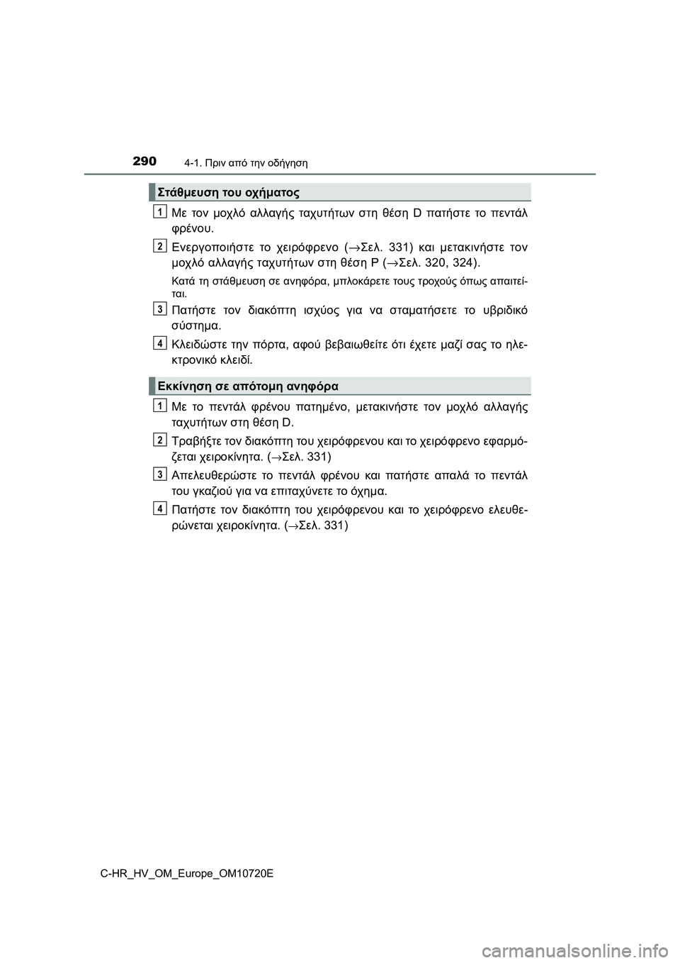 TOYOTA C-HR 2022 ΟΔΗΓΌΣ ΧΡΉΣΗΣ (in Greek) 2904-1. Πριν από την οδήγηση
C-HR_HV_OM_Europe_OM10720E
Με τον μοχλό αλλαγής ταχυτήτων στη θέση D πατήστε το πεντάλ
φρένου.
Εν TOYOTA C-HR 2022 ΟΔΗΓΌΣ ΧΡΉΣΗΣ (in Greek) 2904-1. Πριν από την οδήγηση
C-HR_HV_OM_Europe_OM10720E
Με τον μοχλό αλλαγής ταχυτήτων στη θέση D πατήστε το πεντάλ
φρένου.
Εν
