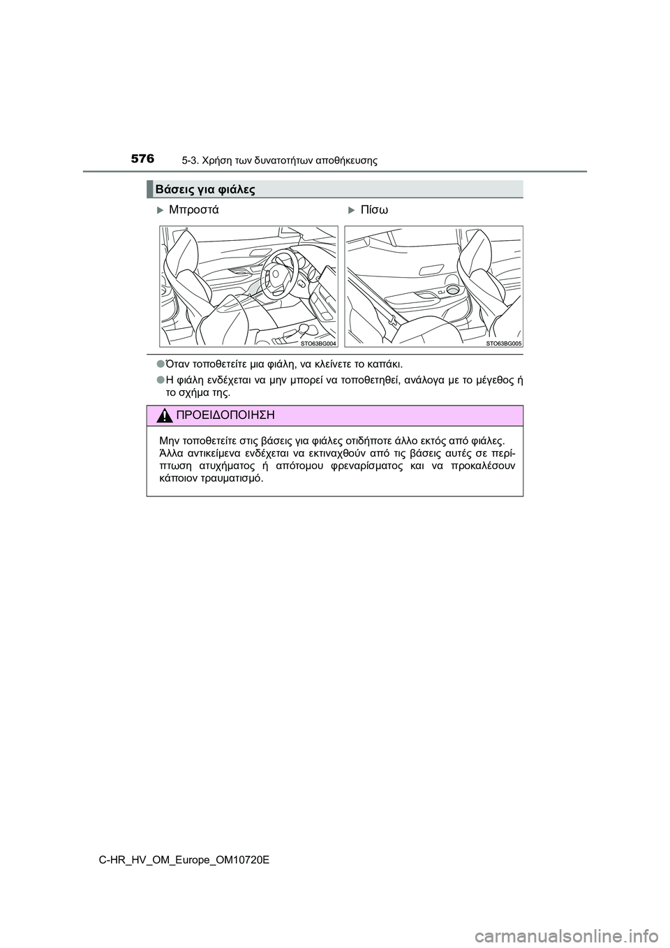 TOYOTA C-HR 2022 ΟΔΗΓΌΣ ΧΡΉΣΗΣ (in Greek) 5765-3. Χρήση των δυνατοτήτων αποθήκευσης
C-HR_HV_OM_Europe_OM10720E
●Όταν τοποθετείτε μια φιάλη, να κλείνετε το καπάκι.
●Η TOYOTA C-HR 2022 ΟΔΗΓΌΣ ΧΡΉΣΗΣ (in Greek) 5765-3. Χρήση των δυνατοτήτων αποθήκευσης
C-HR_HV_OM_Europe_OM10720E
●Όταν τοποθετείτε μια φιάλη, να κλείνετε το καπάκι.
●Η