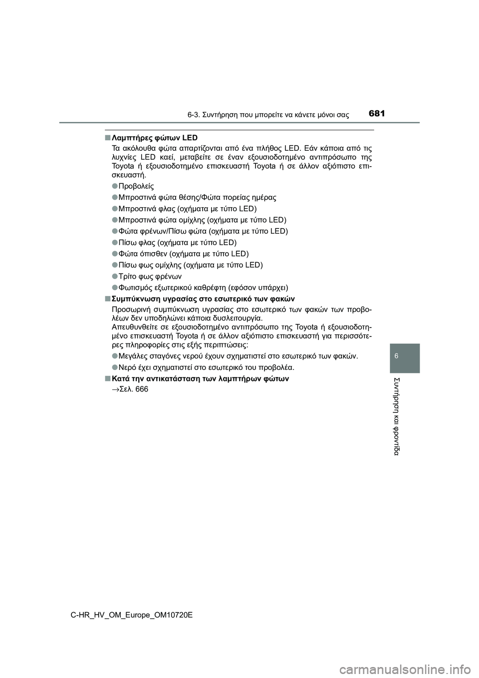 TOYOTA C-HR 2022 ΟΔΗΓΌΣ ΧΡΉΣΗΣ (in Greek) 6816-3. Συντήρηση που μπορείτε να κάνετε μόνοι σας
C-HR_HV_OM_Europe_OM10720E
6
Συντήρηση και φροντίδα
■Λαμπτήρες φώτων LED
Τα TOYOTA C-HR 2022 ΟΔΗΓΌΣ ΧΡΉΣΗΣ (in Greek) 6816-3. Συντήρηση που μπορείτε να κάνετε μόνοι σας
C-HR_HV_OM_Europe_OM10720E
6
Συντήρηση και φροντίδα
■Λαμπτήρες φώτων LED
Τα