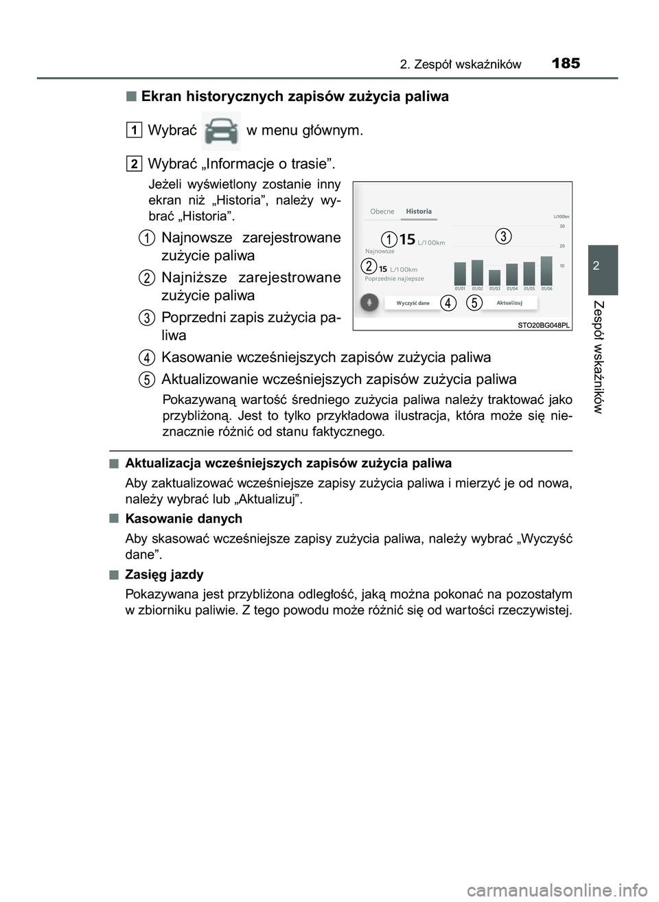 TOYOTA C-HR 2022  Instrukcja obsługi (in Polish) Ekran historycznych zapisów zu˝ycia paliwa
Wybraç  w menu g∏ównym.
Wybraç „Informacje o trasie”.
Je˝eli  wyÊwietlony  zostanie  inny
ekran  ni˝  „Historia”,  nale˝y  wy-
braç „Hi