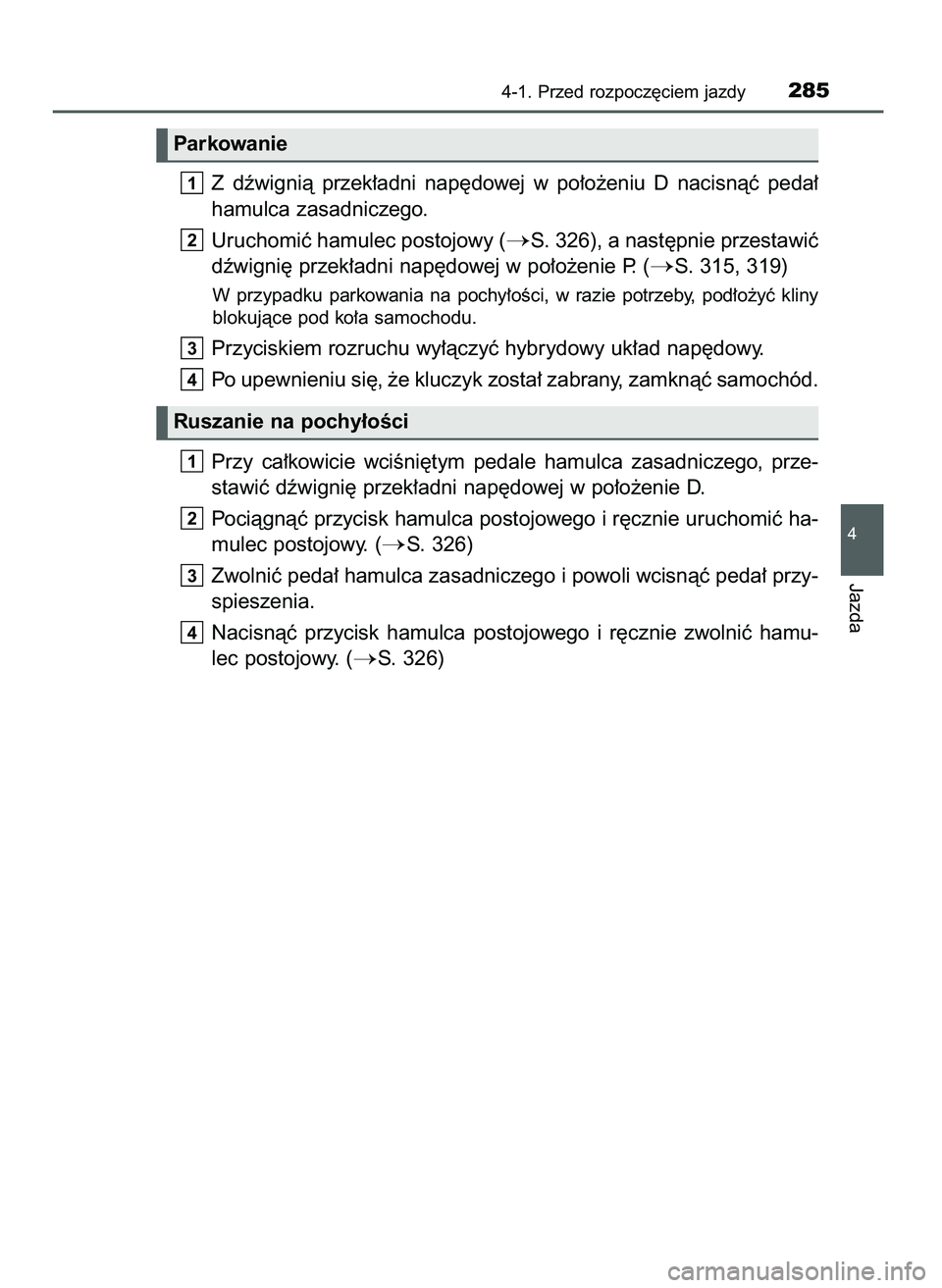 TOYOTA C-HR 2022  Instrukcja obsługi (in Polish) Z dêwignià  przek∏adni  nap´dowej  w po∏o˝eniu  D nacisnàç  peda∏
hamulca zasadniczego.
Uruchomiç hamulec postojowy (
S. 326), a nast´pnie przestawiç
dêwigni´ przek∏adni nap´dowej